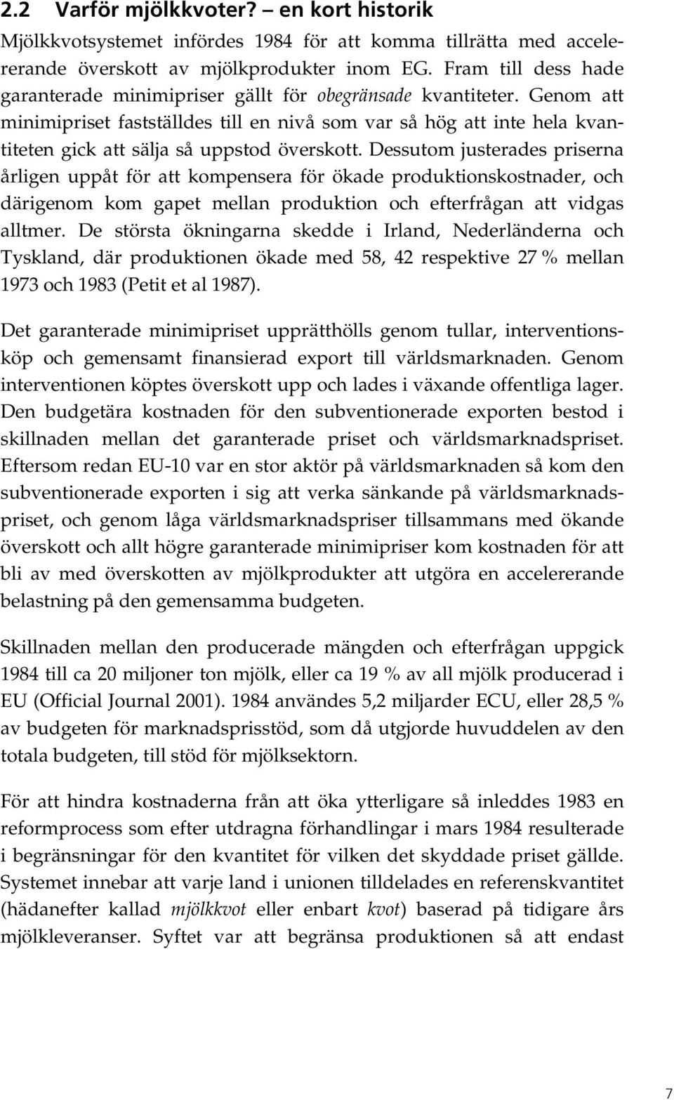 Genom att minimipriset fastställdes till en nivå som var så hög att inte hela kvantiteten gick att sälja så uppstod överskott.