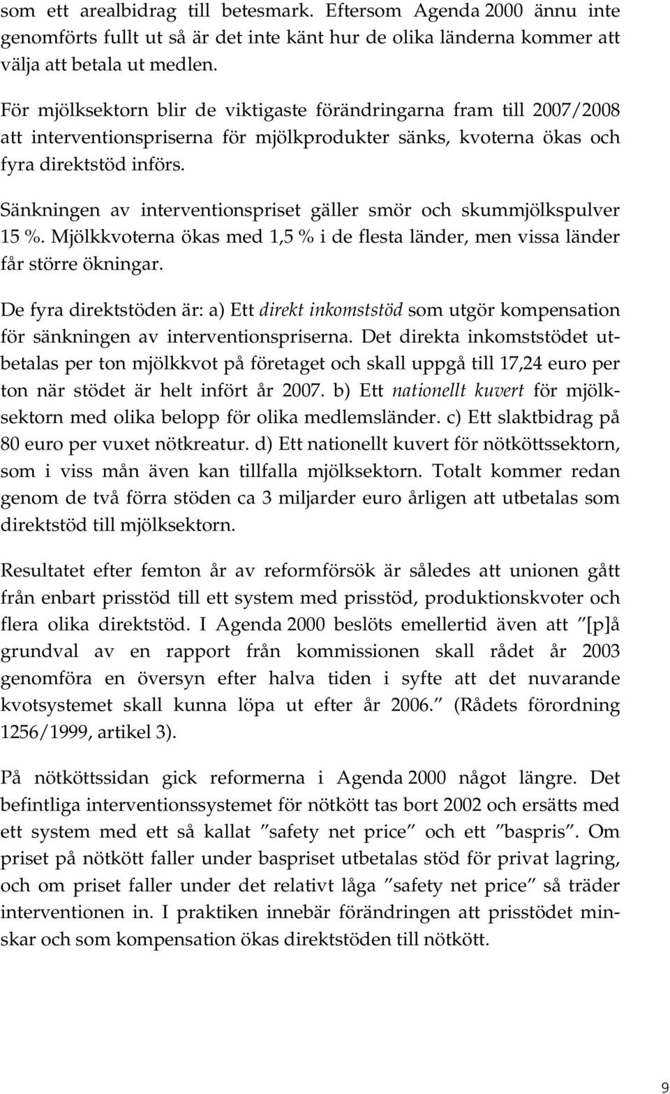 Sänkningen av interventionspriset gäller smör och skummjölkspulver 15 %. Mjölkkvoterna ökas med 1,5 % i de flesta länder, men vissa länder får större ökningar.