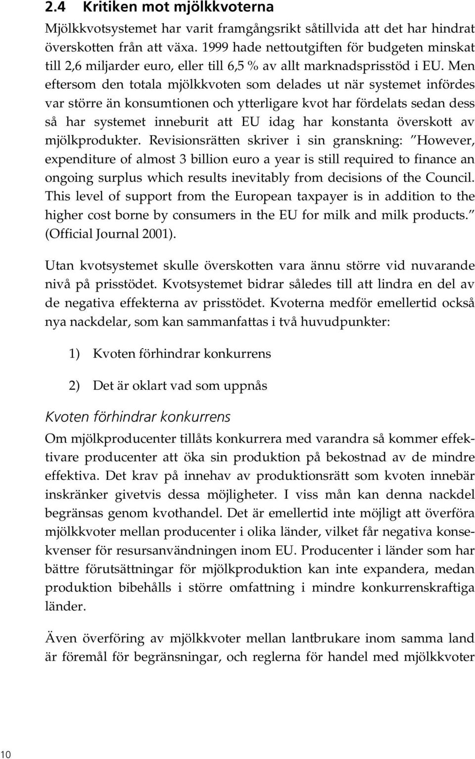 Men eftersom den totala mjölkkvoten som delades ut när systemet infördes var större än konsumtionen och ytterligare kvot har fördelats sedan dess så har systemet inneburit att EU idag har konstanta