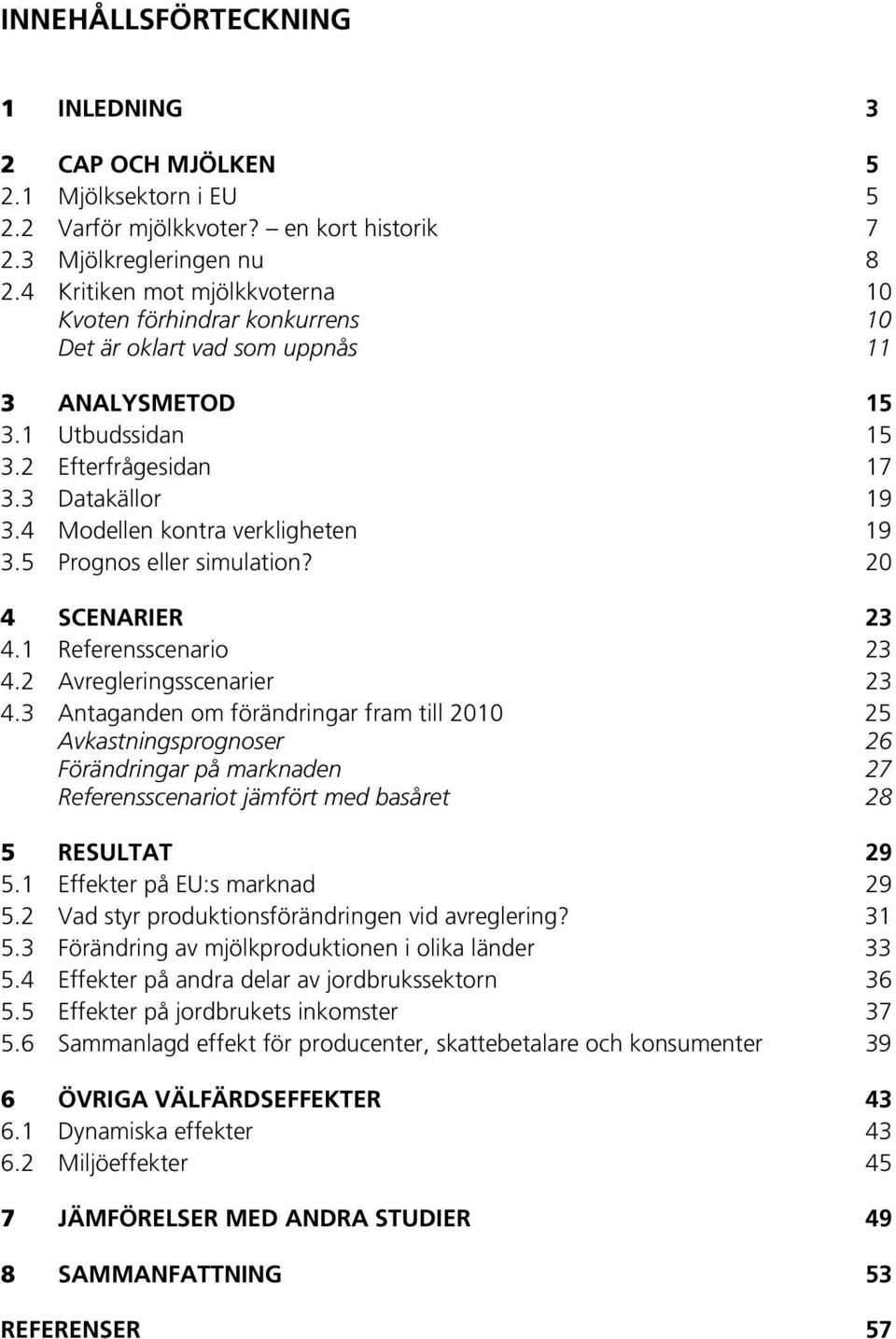 4 Modellen kontra verkligheten 19 3.5 Prognos eller simulation? 20 4 SCENARIER 23 4.1 Referensscenario 23 4.2 Avregleringsscenarier 23 4.