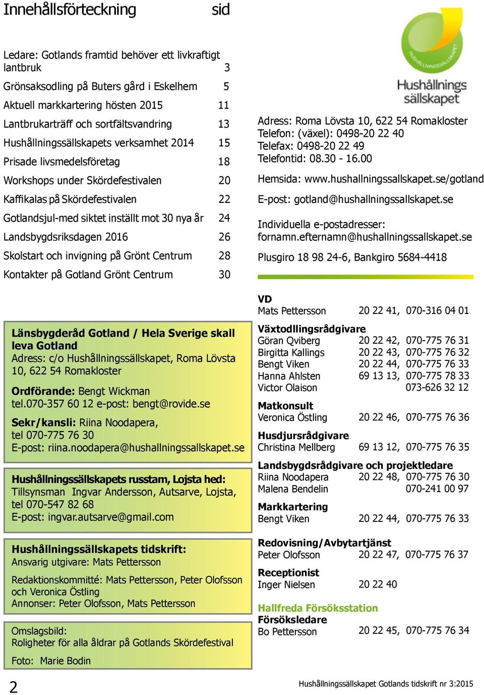 30 nya år 24 Landsbygdsriksdagen 2016 26 Skolstart och invigning på Grönt Centrum 28 Kontakter på Gotland Grönt Centrum 30 Länsbygderåd Gotland / Hela Sverige skall leva Gotland Adress: c/o