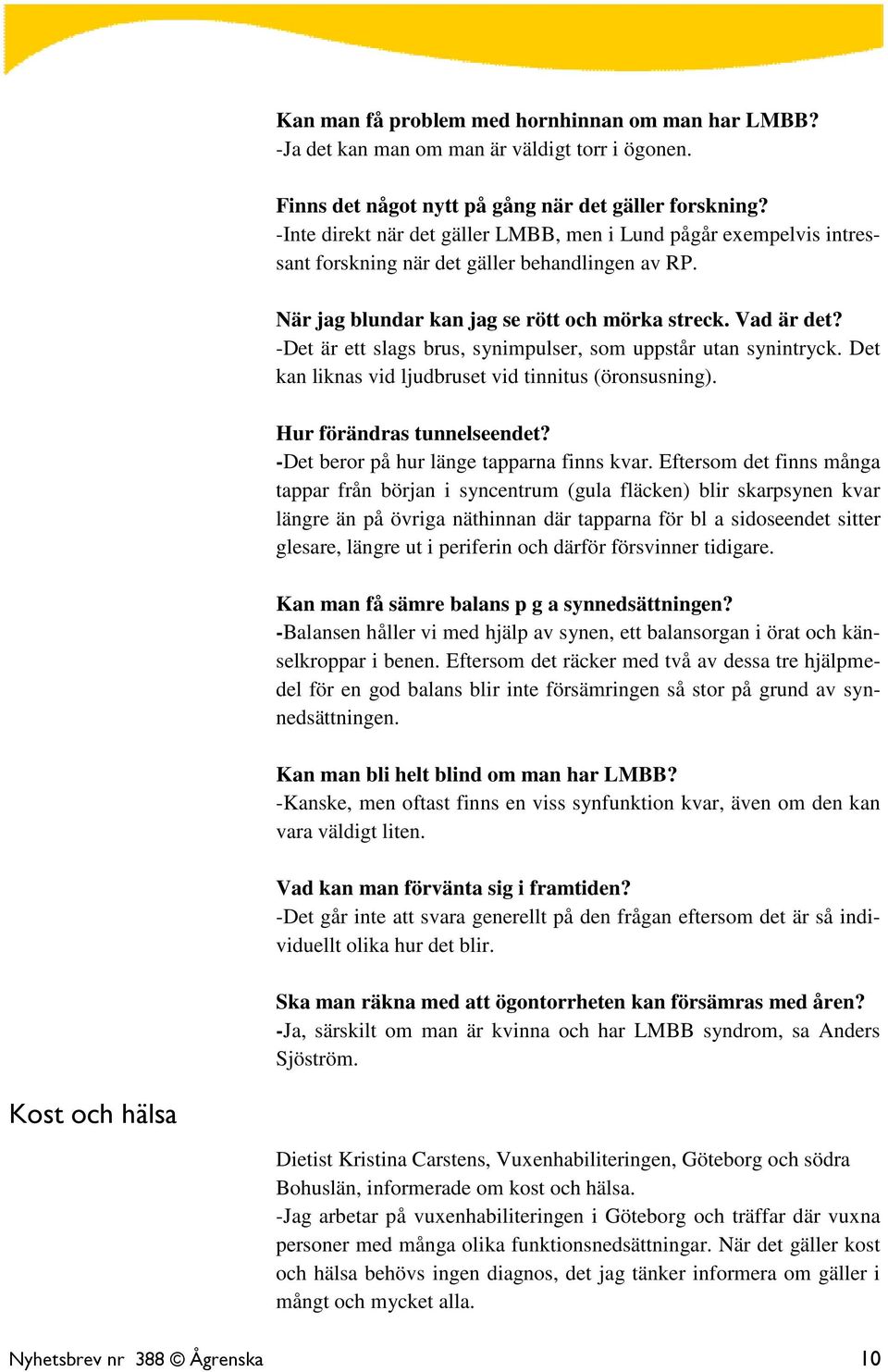 -Det är ett slags brus, synimpulser, som uppstår utan synintryck. Det kan liknas vid ljudbruset vid tinnitus (öronsusning). Hur förändras tunnelseendet? -Det beror på hur länge tapparna finns kvar.