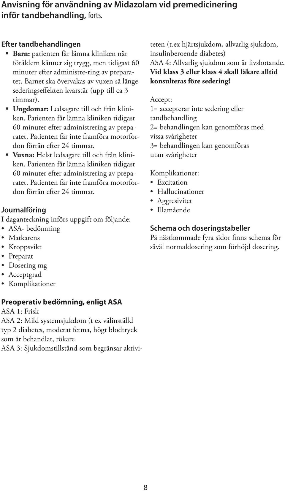 Barnet ska övervakas av vuxen så länge sederingseffekten kvarstår (upp till ca 3 timmar). Ungdomar: Ledsagare till och från kliniken.