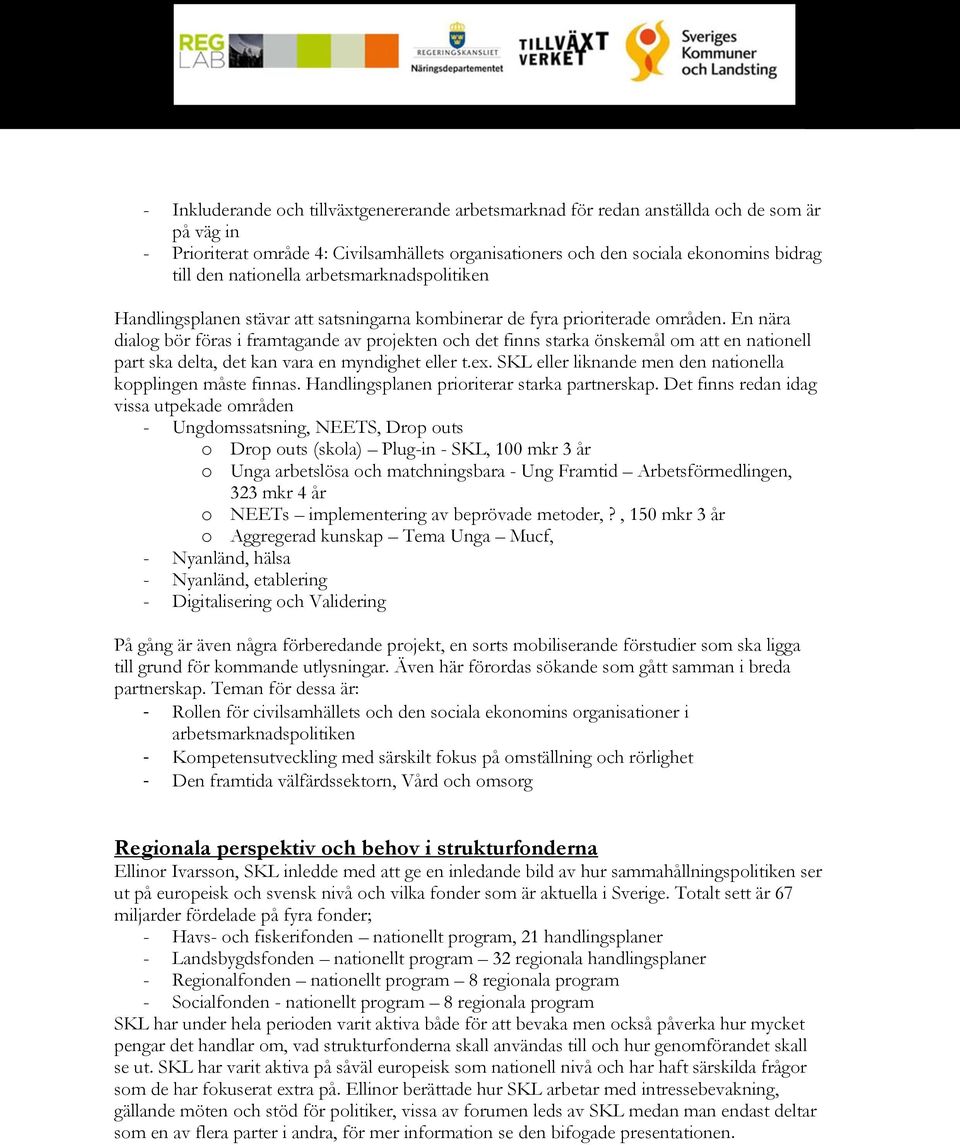 En nära dialog bör föras i framtagande av projekten och det finns starka önskemål om att en nationell part ska delta, det kan vara en myndighet eller t.ex.