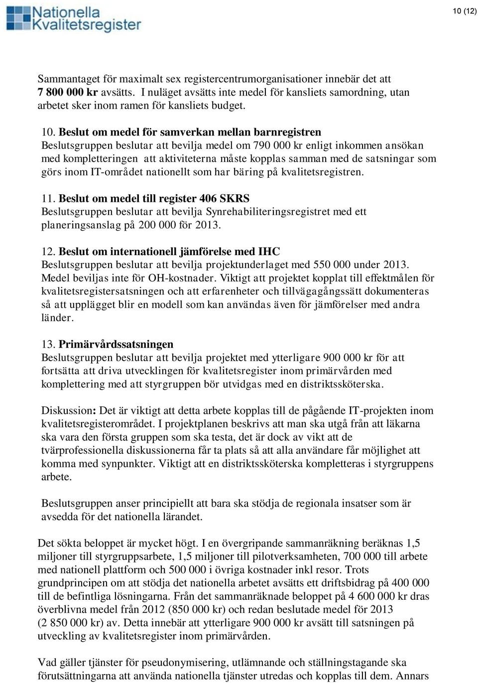 Beslut om medel för samverkan mellan barnregistren Beslutsgruppen beslutar att bevilja medel om 790 000 kr enligt inkommen ansökan med kompletteringen att aktiviteterna måste kopplas samman med de