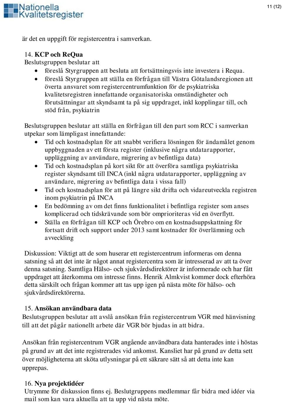 omständigheter och förutsättningar att skyndsamt ta på sig uppdraget, inkl kopplingar till, och stöd från, psykiatrin Beslutsgruppen beslutar att ställa en förfrågan till den part som RCC i samverkan