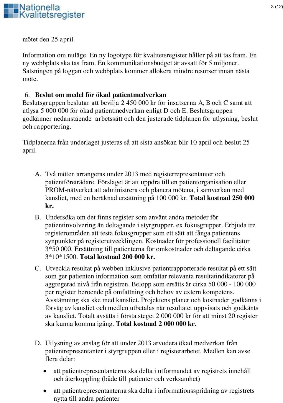 Beslut om medel för ökad patientmedverkan Beslutsgruppen beslutar att bevilja 2 450 000 kr för insatserna A, B och C samt att utlysa 5 000 000 för ökad patientmedverkan enligt D och E.