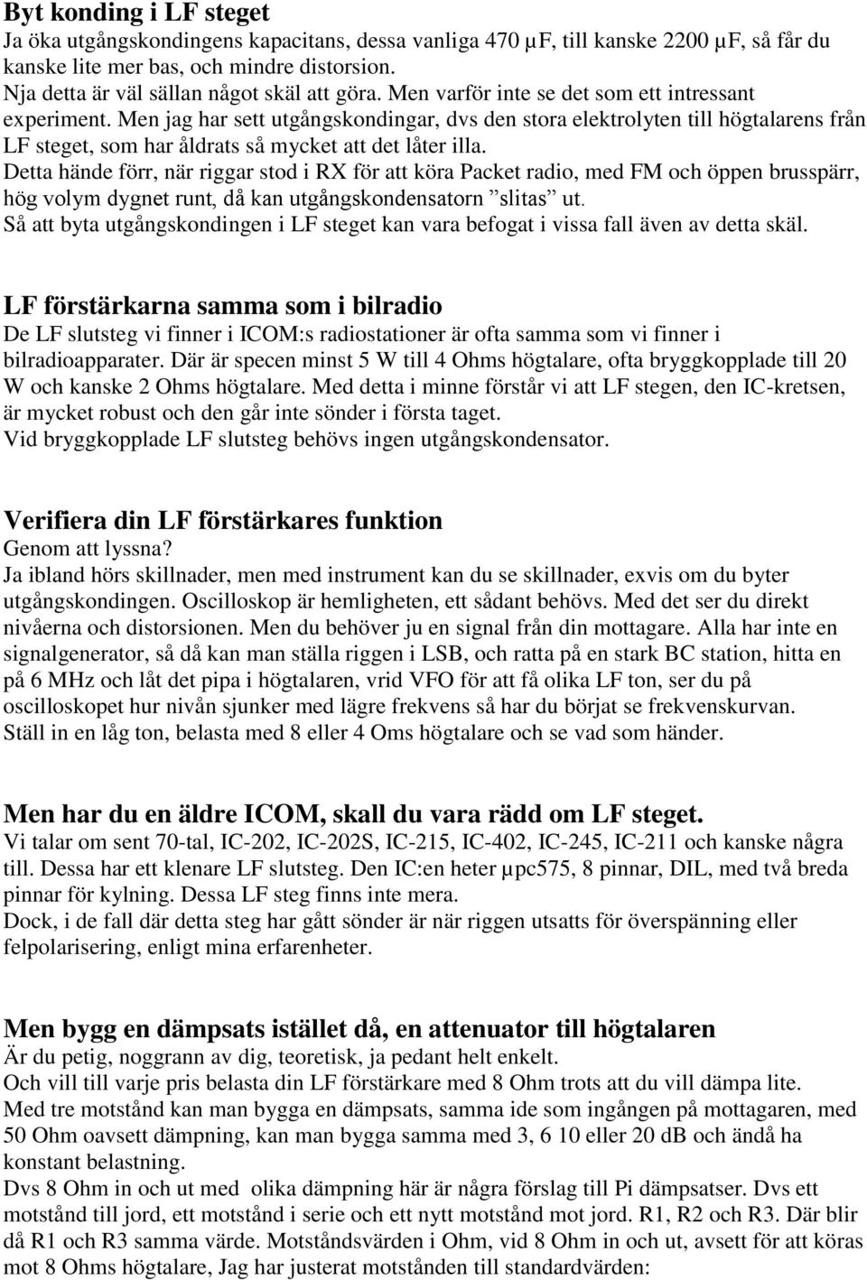 Men jag har sett utgångskondingar, dvs den stora elektrolyten till högtalarens från LF steget, som har åldrats så mycket att det låter illa.