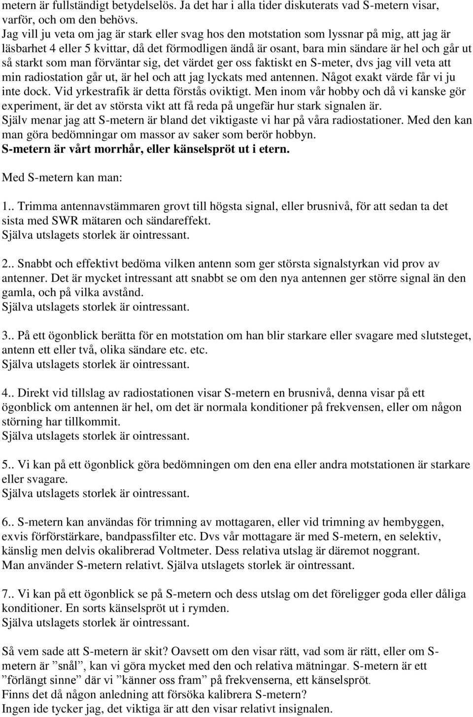 starkt som man förväntar sig, det värdet ger oss faktiskt en S-meter, dvs jag vill veta att min radiostation går ut, är hel och att jag lyckats med antennen. Något exakt värde får vi ju inte dock.