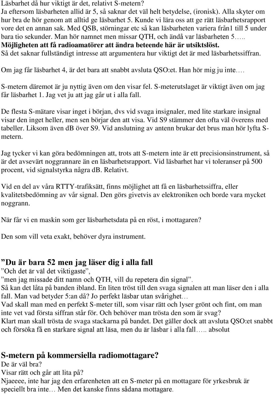 Man hör namnet men missar QTH, och ändå var läsbarheten 5.. Möjligheten att få radioamatörer att ändra beteende här är utsiktslöst.