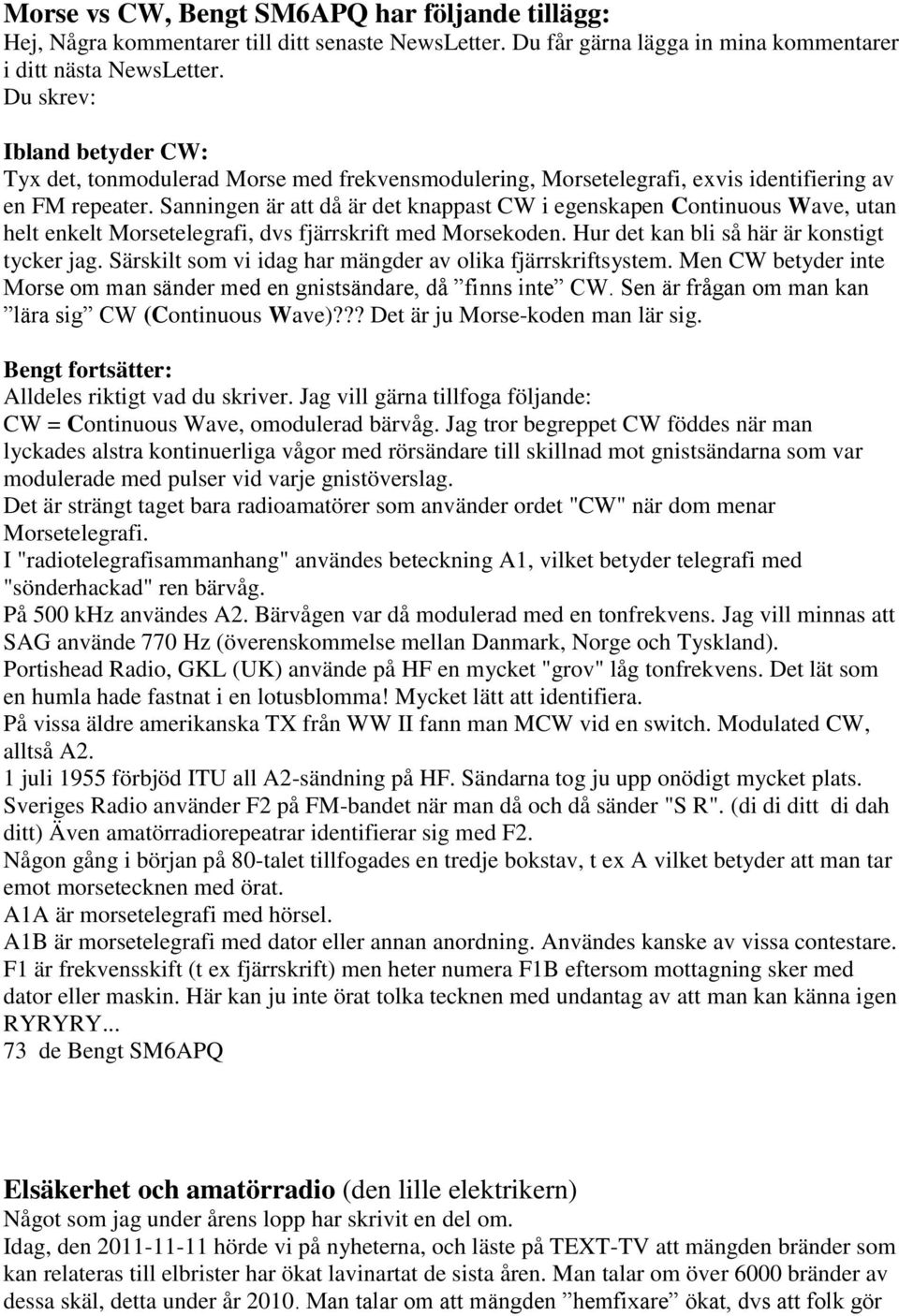 Sanningen är att då är det knappast CW i egenskapen Continuous Wave, utan helt enkelt Morsetelegrafi, dvs fjärrskrift med Morsekoden. Hur det kan bli så här är konstigt tycker jag.