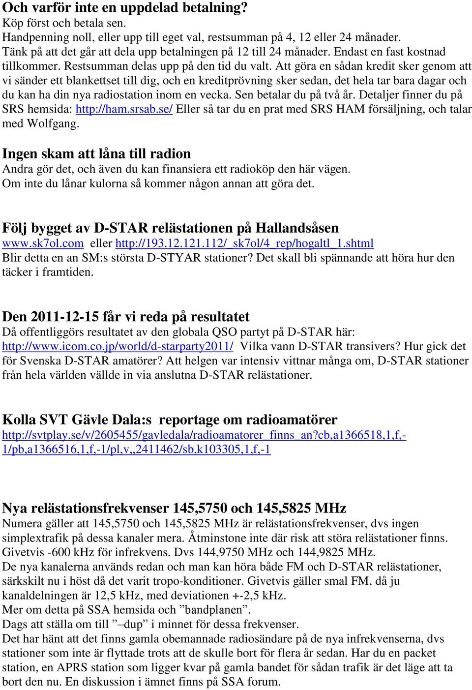 Att göra en sådan kredit sker genom att vi sänder ett blankettset till dig, och en kreditprövning sker sedan, det hela tar bara dagar och du kan ha din nya radiostation inom en vecka.