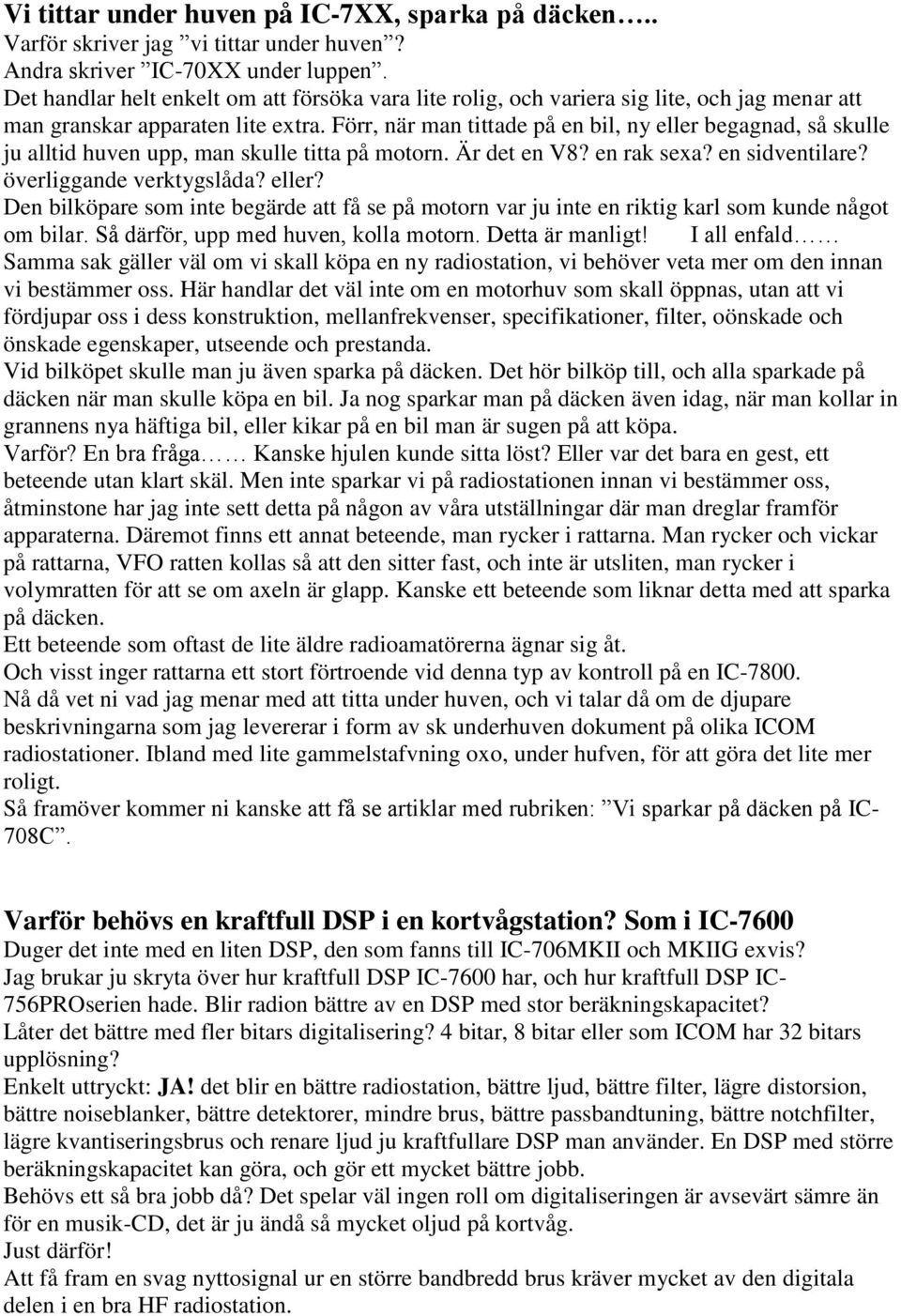 Förr, när man tittade på en bil, ny eller begagnad, så skulle ju alltid huven upp, man skulle titta på motorn. Är det en V8? en rak sexa? en sidventilare? överliggande verktygslåda? eller? Den bilköpare som inte begärde att få se på motorn var ju inte en riktig karl som kunde något om bilar.