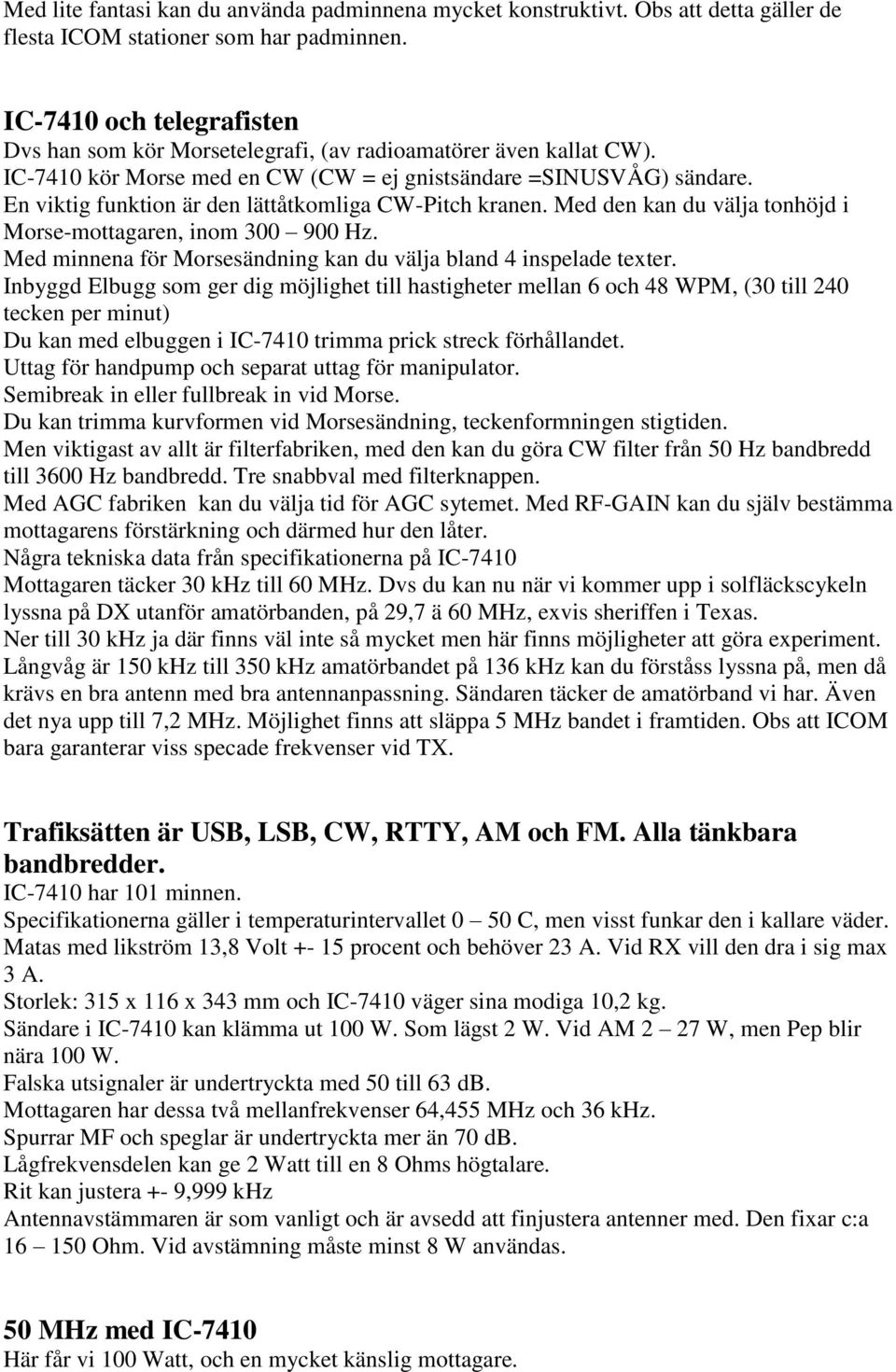 En viktig funktion är den lättåtkomliga CW-Pitch kranen. Med den kan du välja tonhöjd i Morse-mottagaren, inom 300 900 Hz. Med minnena för Morsesändning kan du välja bland 4 inspelade texter.