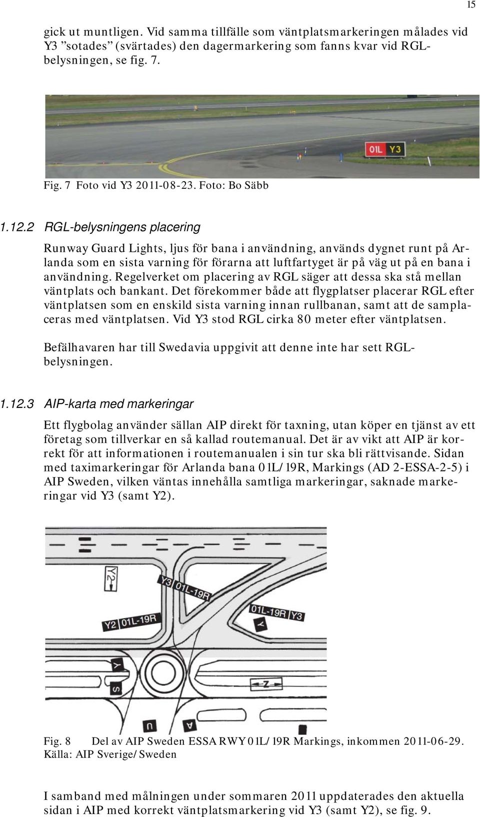 2 RGL-belysningens placering Runway Guard Lights, ljus för bana i användning, används dygnet runt på Arlanda som en sista varning för förarna att luftfartyget är på väg ut på en bana i användning.