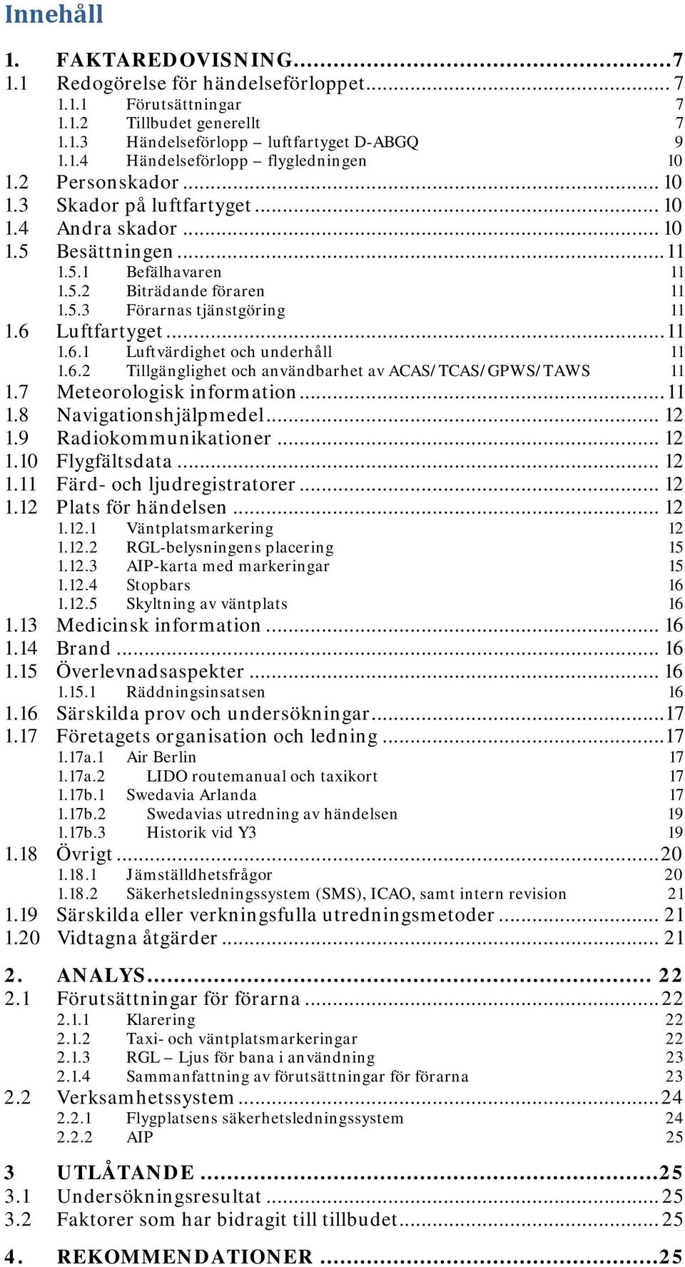 .. 11 1.6.1 Luftvärdighet och underhåll 11 1.6.2 Tillgänglighet och användbarhet av ACAS/TCAS/GPWS/TAWS 11 1.7 Meteorologisk information... 11 1.8 Navigationshjälpmedel... 12 1.9 Radiokommunikationer.