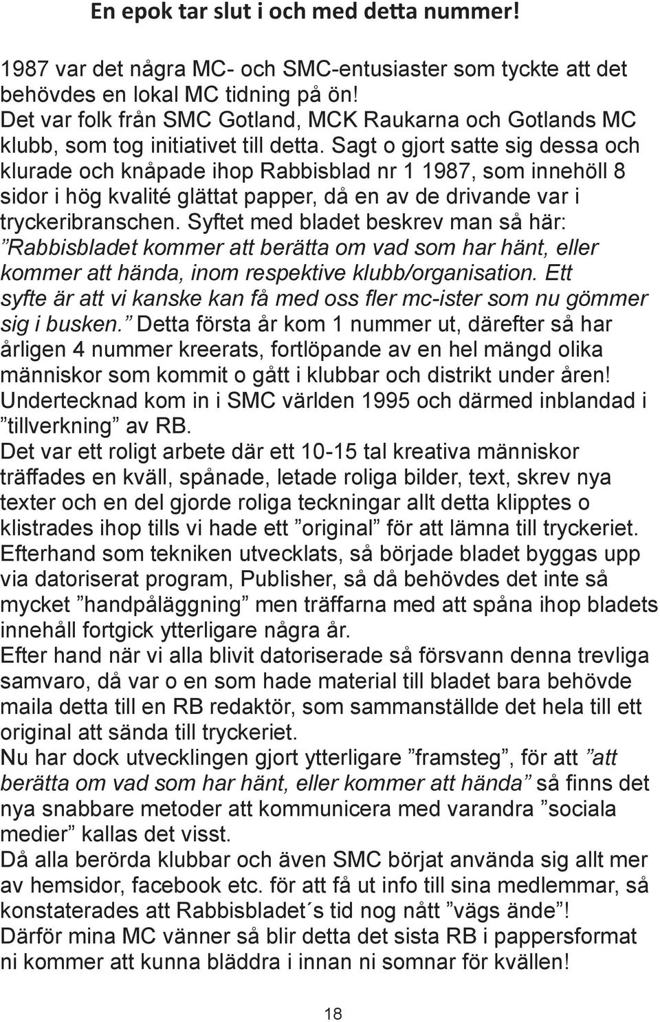 Sagt o gjort satte sig dessa och klurade och knåpade ihop Rabbisblad nr 1 1987, som innehöll 8 sidor i hög kvalité glättat papper, då en av de drivande var i tryckeribranschen.