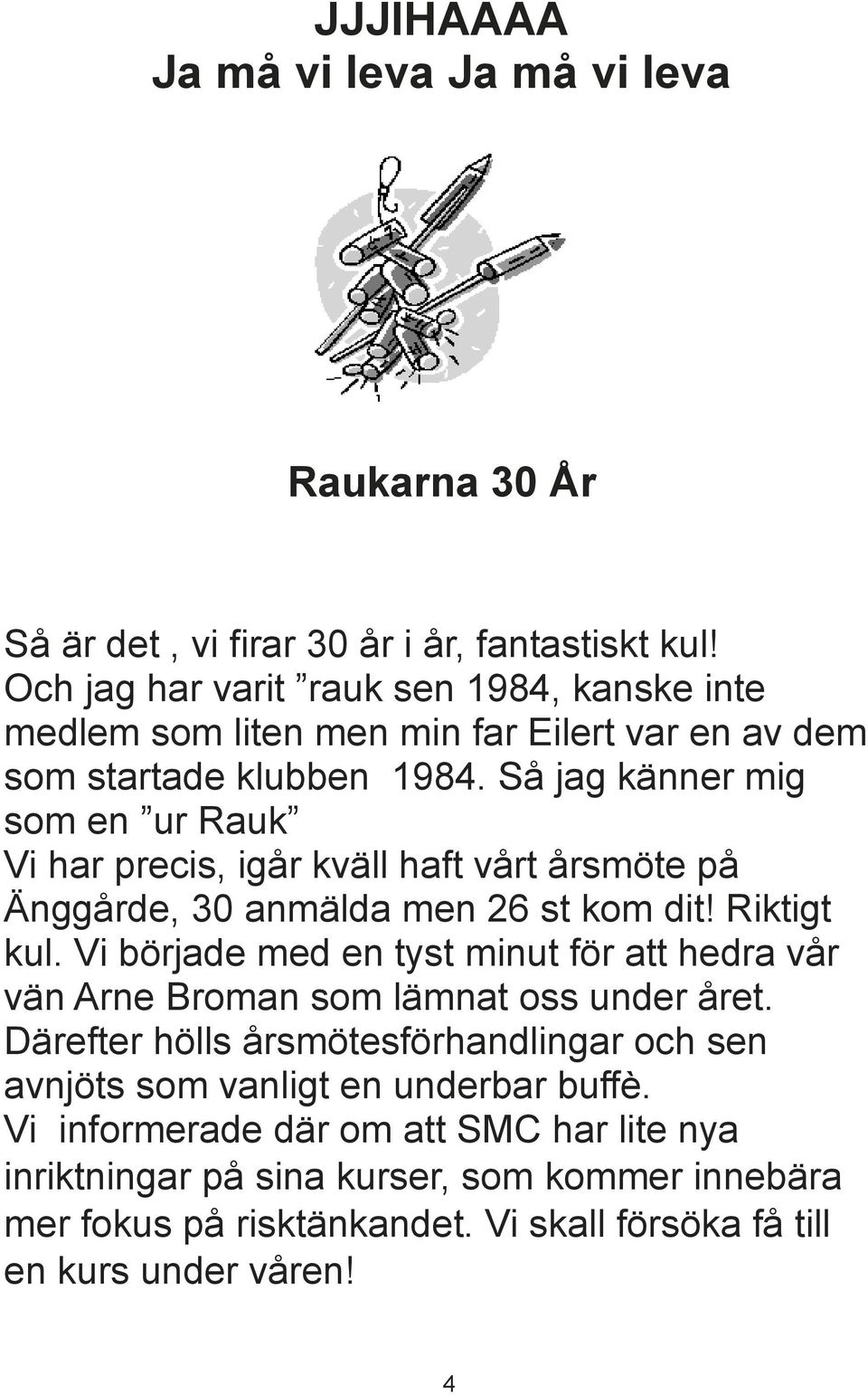 Så jag känner mig som en ur Rauk Vi har precis, igår kväll haft vårt årsmöte på Änggårde, 30 anmälda men 26 st kom dit! Riktigt kul.