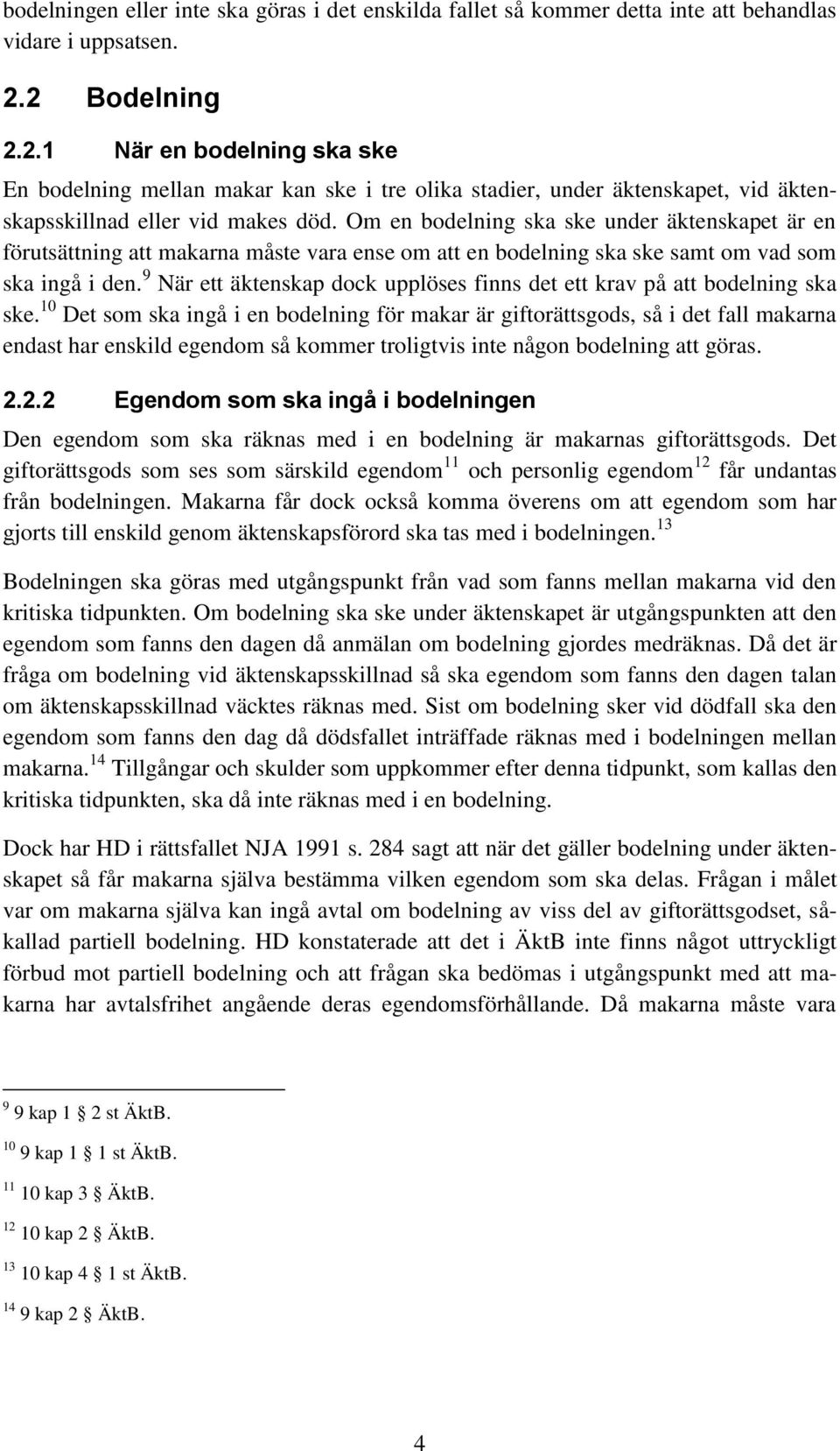 Om en bodelning ska ske under äktenskapet är en förutsättning att makarna måste vara ense om att en bodelning ska ske samt om vad som ska ingå i den.