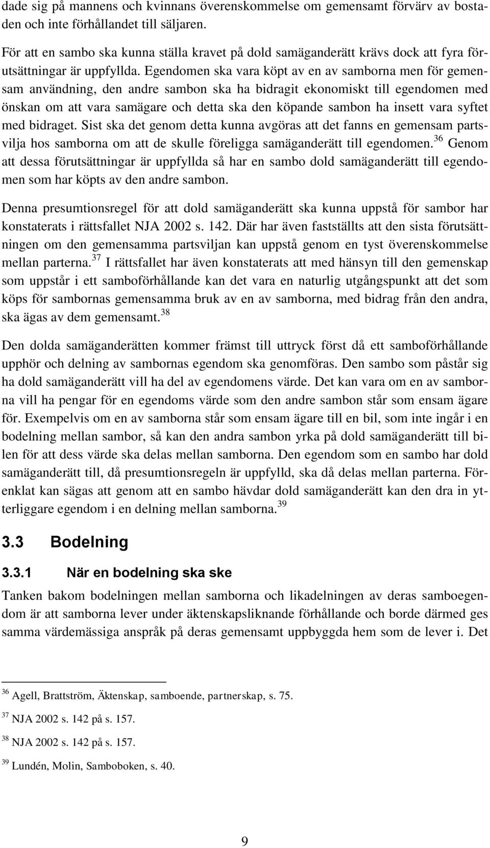 Egendomen ska vara köpt av en av samborna men för gemensam användning, den andre sambon ska ha bidragit ekonomiskt till egendomen med önskan om att vara samägare och detta ska den köpande sambon ha