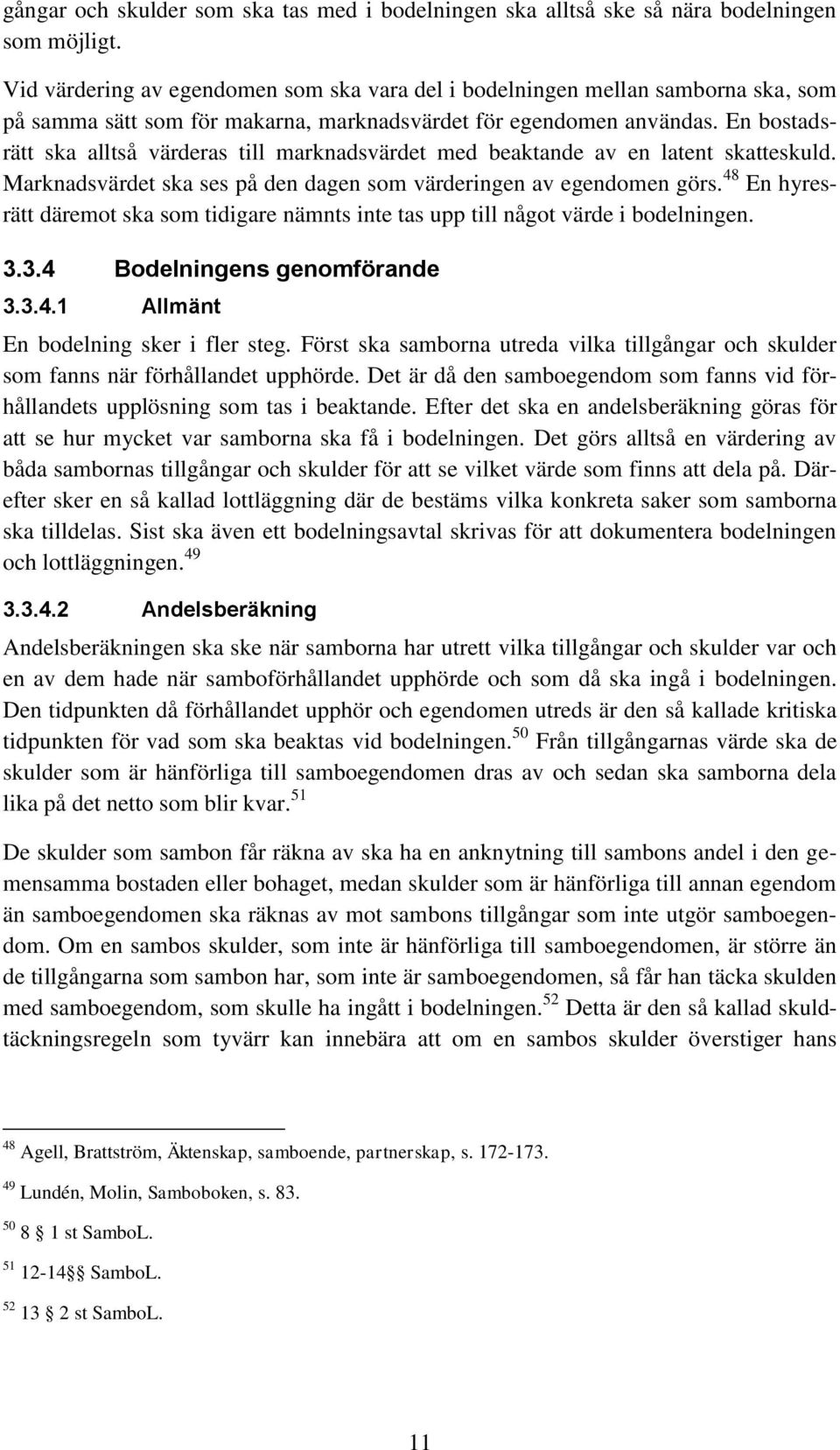 En bostadsrätt ska alltså värderas till marknadsvärdet med beaktande av en latent skatteskuld. Marknadsvärdet ska ses på den dagen som värderingen av egendomen görs.