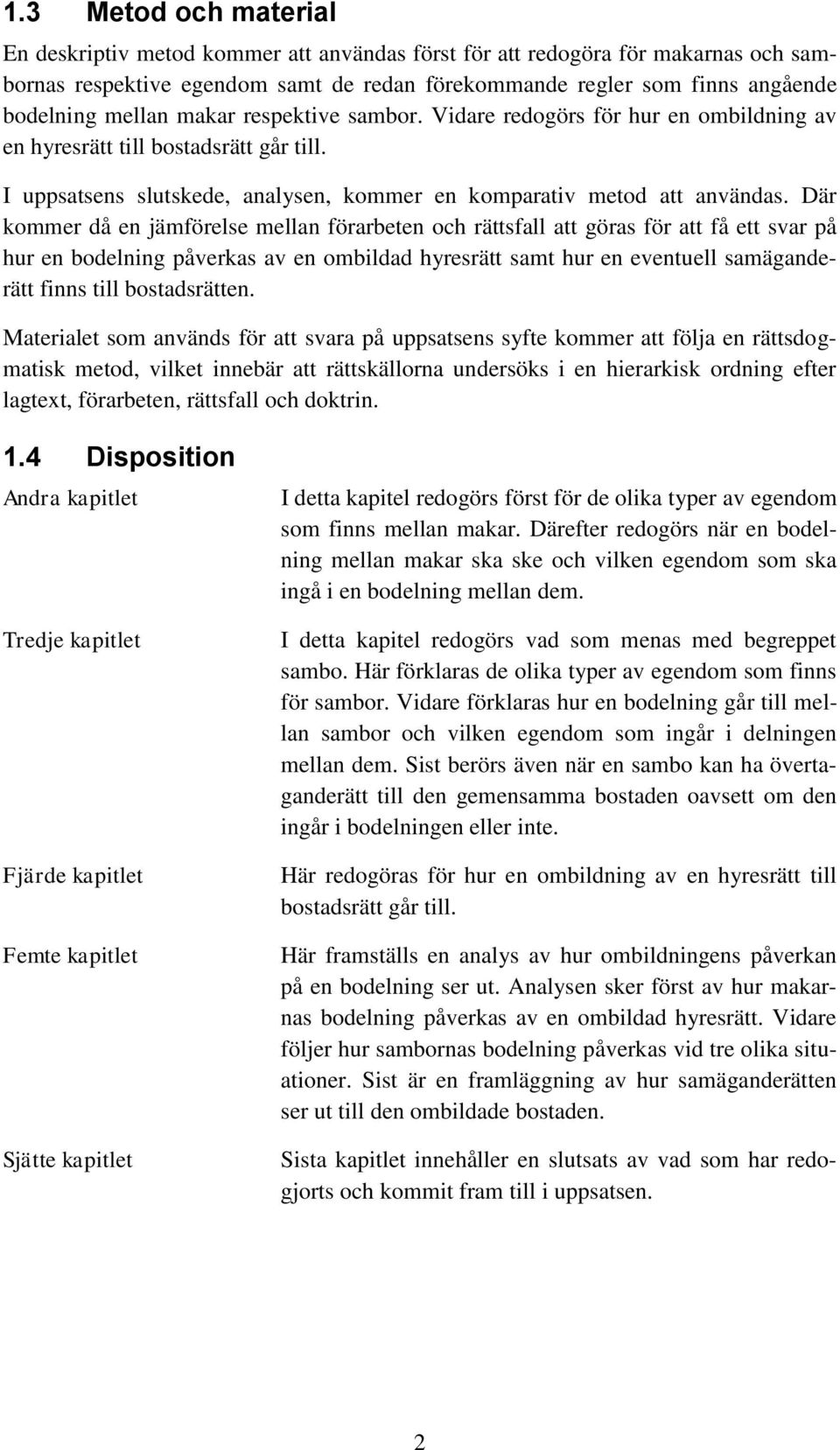 Där kommer då en jämförelse mellan förarbeten och rättsfall att göras för att få ett svar på hur en bodelning påverkas av en ombildad hyresrätt samt hur en eventuell samäganderätt finns till