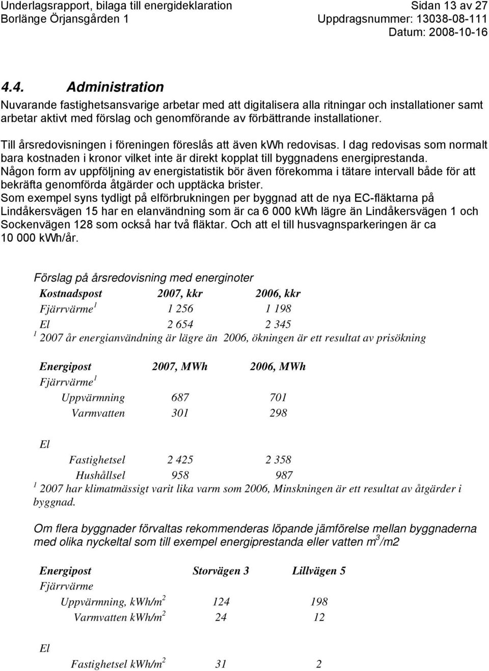 Till årsredovisningen i föreningen föreslås att även kwh redovisas. I dag redovisas som normalt bara kostnaden i kronor vilket inte är direkt kopplat till byggnadens energiprestanda.