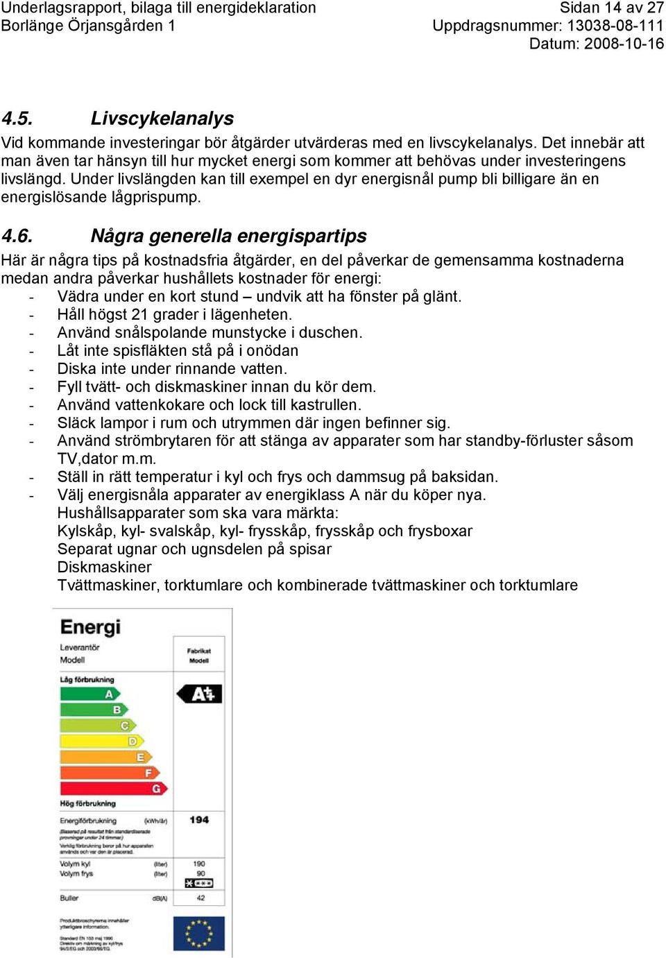 Under livslängden kan till exempel en dyr energisnål pump bli billigare än en energislösande lågprispump. 4.6.