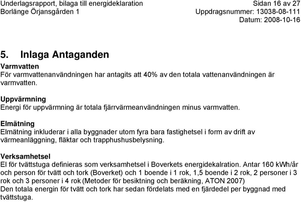 Elmätning Elmätning inkluderar i alla byggnader utom fyra bara fastighetsel i form av drift av värmeanläggning, fläktar och trapphushusbelysning.