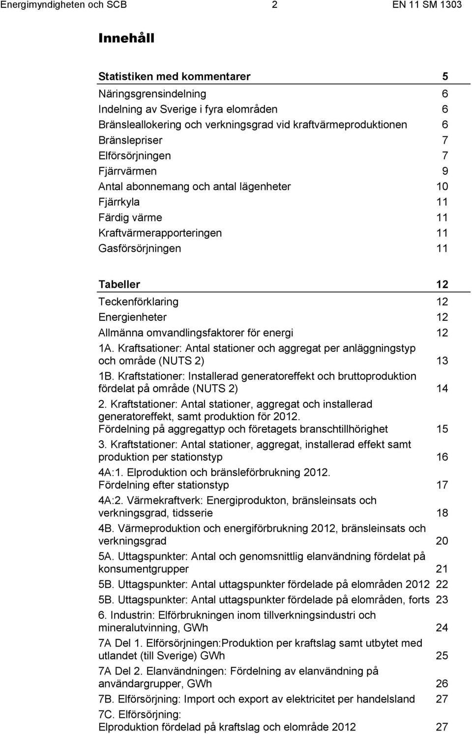 12 Teckenförklaring 12 Energienheter 12 Allmänna omvandlingsfaktorer för energi 12 1A. Kraftsationer: Antal stationer och aggregat per anläggningstyp och område (NUTS 2) 13 1B.