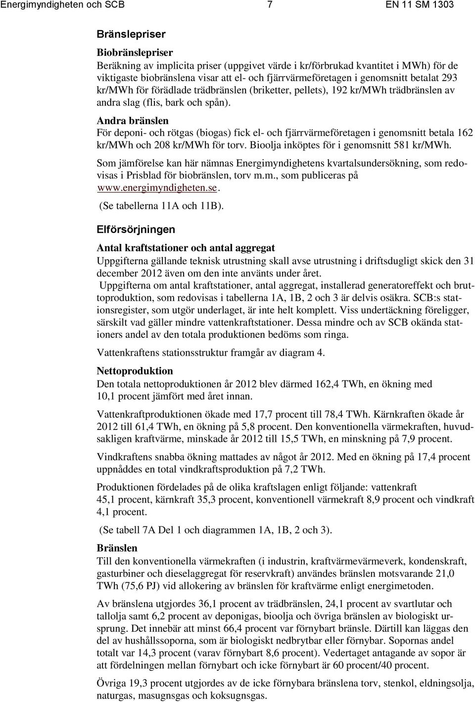 Andra bränslen För deponi- och rötgas (biogas) fick el- och fjärrvärmeföretagen i genomsnitt betala 162 kr/mwh och 208 kr/mwh för torv. Bioolja inköptes för i genomsnitt 581 kr/mwh.