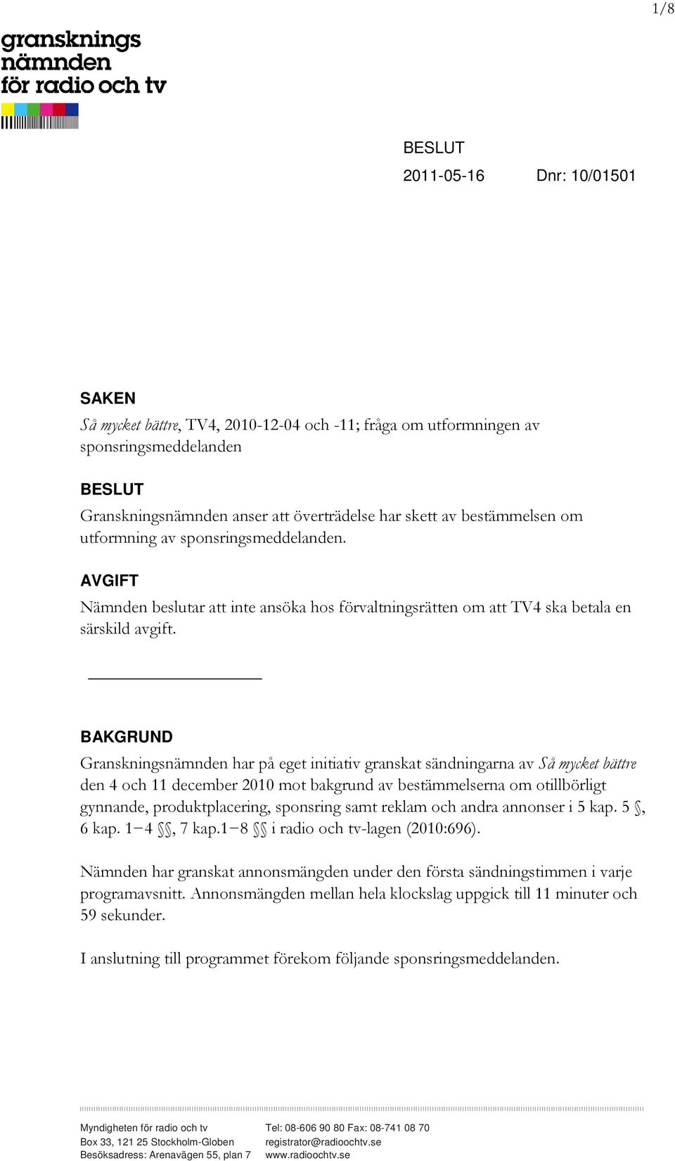 BAKGRUND Granskningsnämnden har på eget initiativ granskat sändningarna av Så mycket bättre den 4 och 11 december 2010 mot bakgrund av bestämmelserna om otillbörligt gynnande, produktplacering,