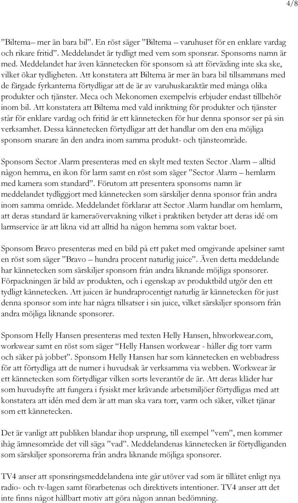 Att konstatera att Biltema är mer än bara bil tillsammans med de färgade fyrkanterna förtydligar att de är av varuhuskaraktär med många olika produkter och tjänster.