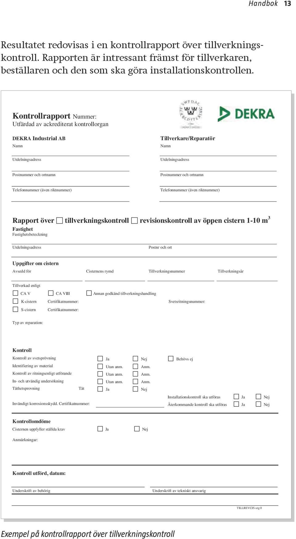 Telefonnummer (även riktnummer) Telefonnummer (även riktnummer) Rapport över tillverkningskontroll revisionskontroll av öppen cistern 1-10 m 3 Fastighet Fastighetsbeteckning Utdelningsadress Postnr