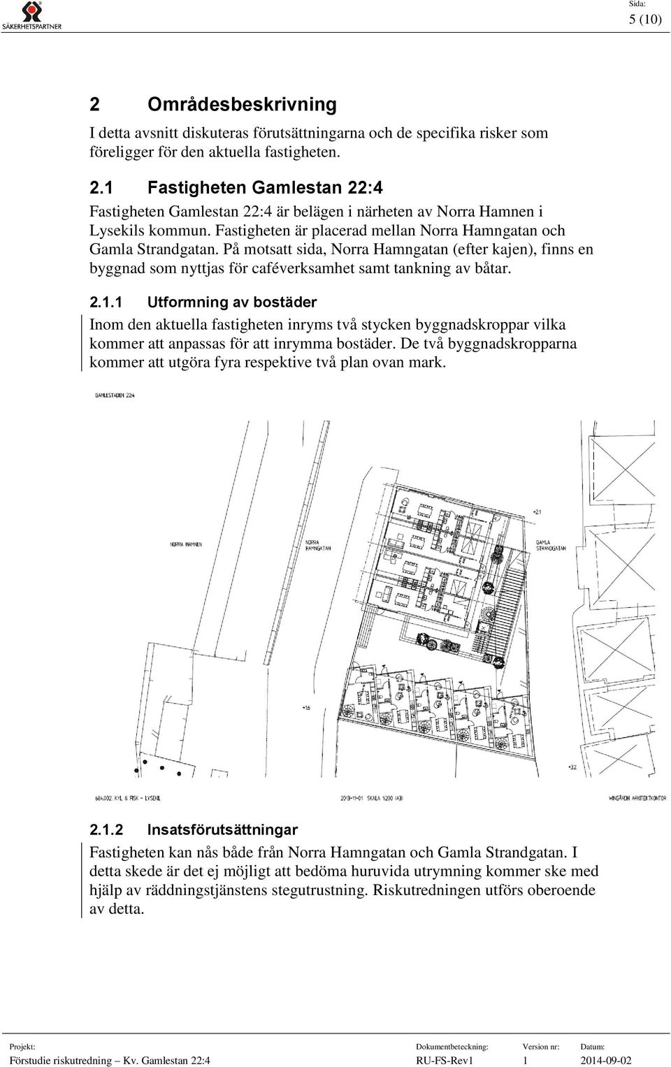 . Utformning av bostäder Inom den aktuella fastigheten inryms två stycken byggnadskroppar vilka kommer att anpassas för att inrymma bostäder.