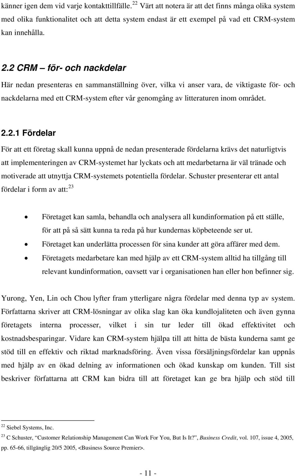 2 CRM för- och nackdelar Här nedan presenteras en sammanställning över, vilka vi anser vara, de viktigaste för- och nackdelarna med ett CRM-system efter vår genomgång av litteraturen inom området. 2.