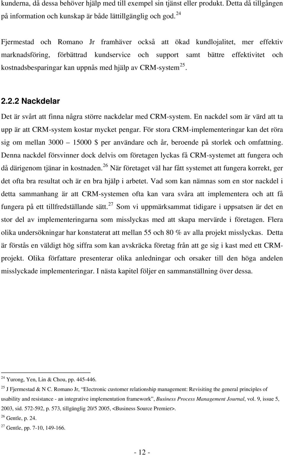 hjälp av CRM-system 25. 2.2.2 Nackdelar Det är svårt att finna några större nackdelar med CRM-system. En nackdel som är värd att ta upp är att CRM-system kostar mycket pengar.