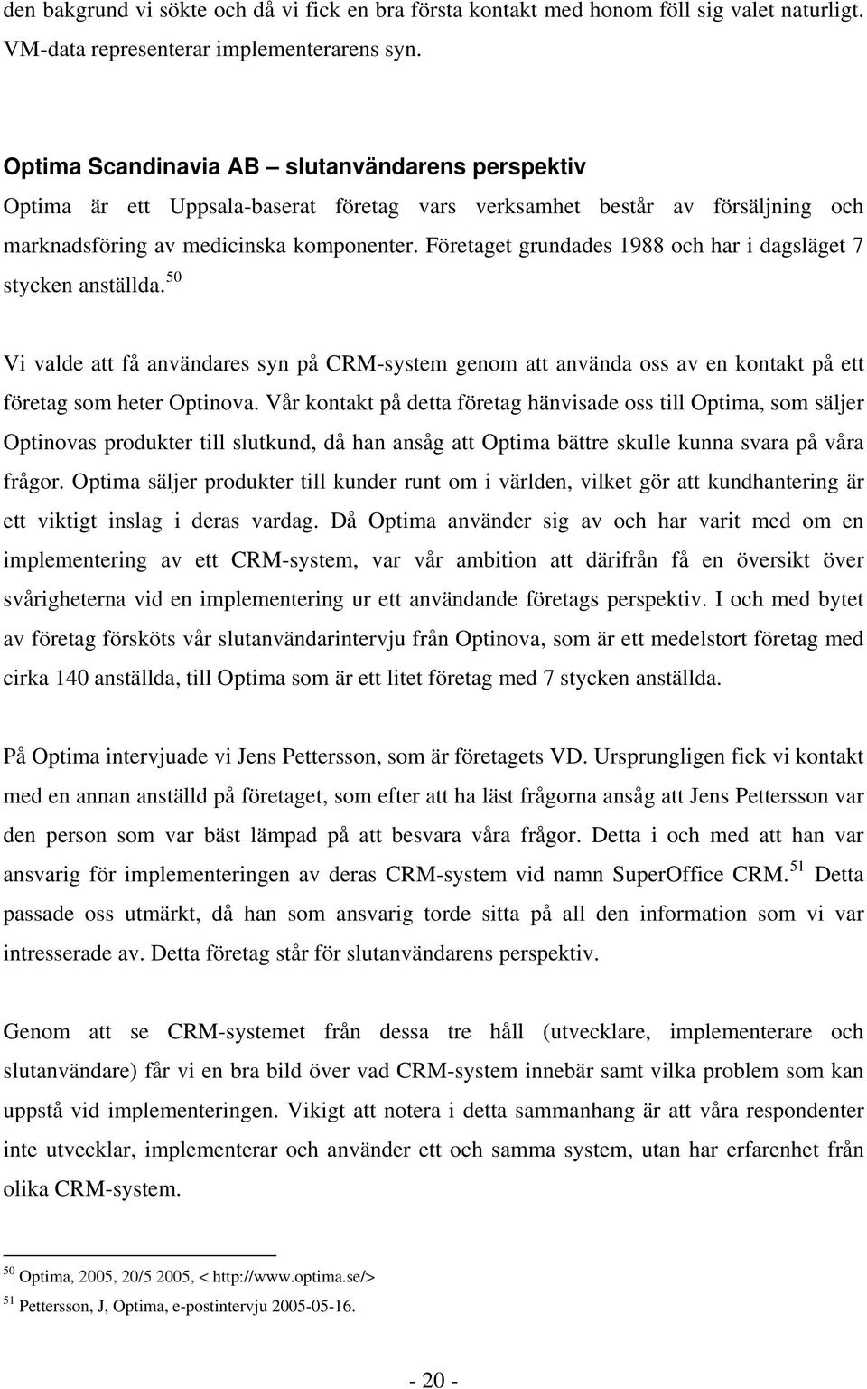 Företaget grundades 1988 och har i dagsläget 7 stycken anställda. 50 Vi valde att få användares syn på CRM-system genom att använda oss av en kontakt på ett företag som heter Optinova.