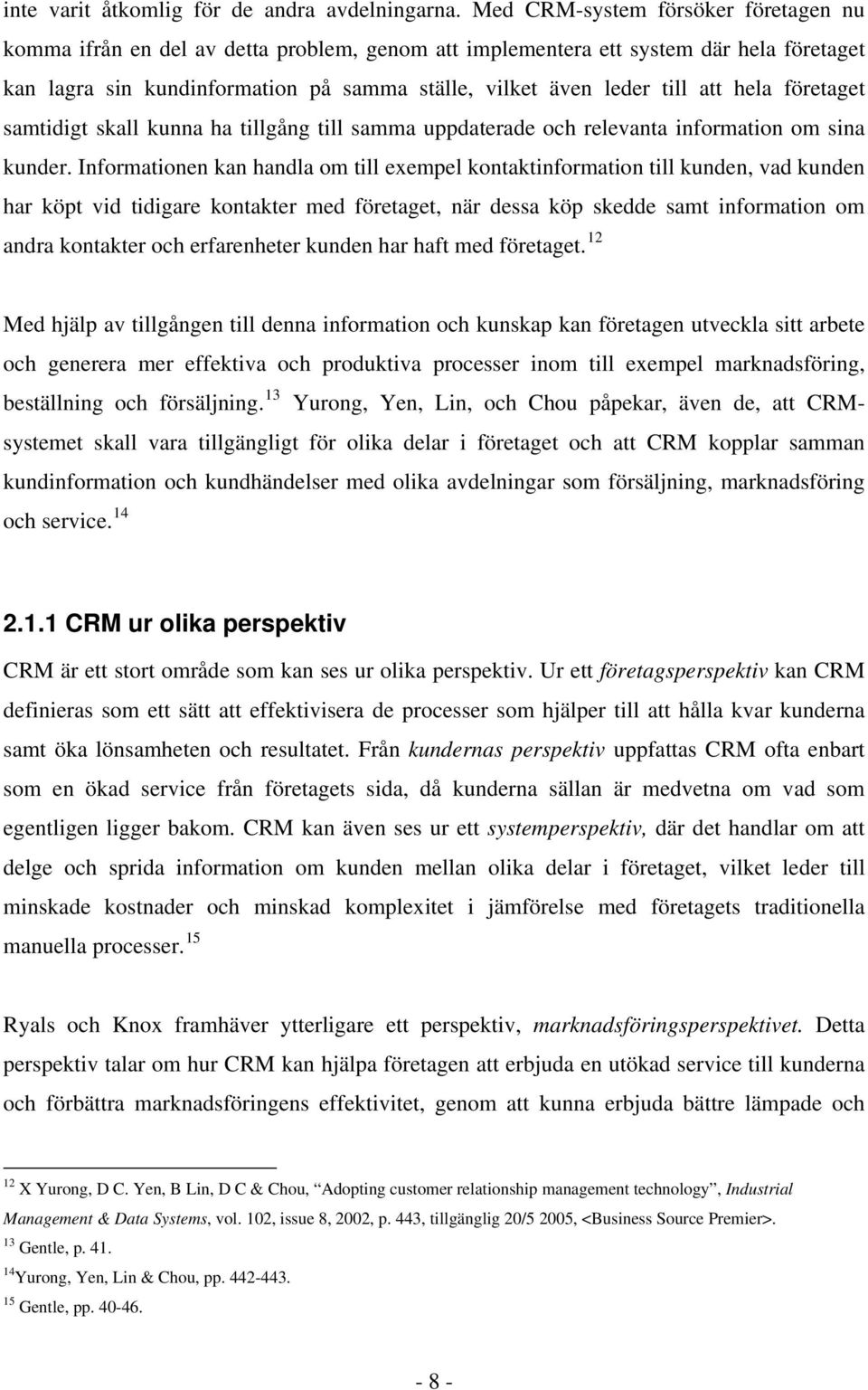 att hela företaget samtidigt skall kunna ha tillgång till samma uppdaterade och relevanta information om sina kunder.