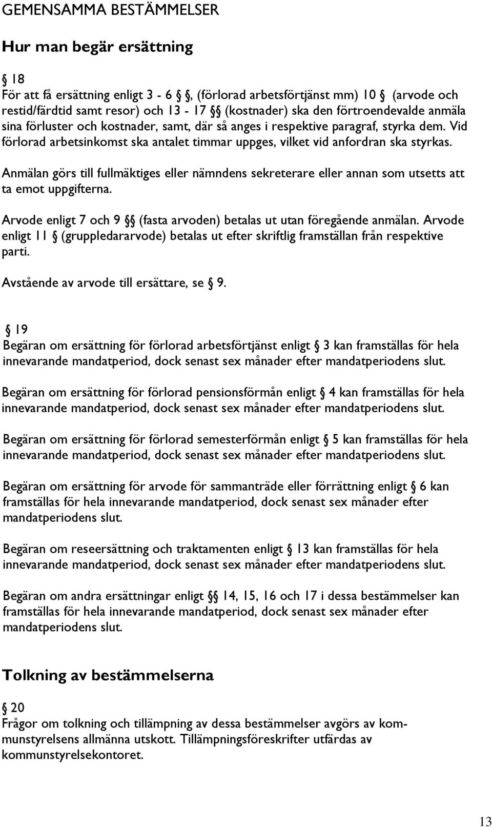 Anmälan görs till fullmäktiges eller nämndens sekreterare eller annan som utsetts att ta emot uppgifterna. Arvode enligt 7 och 9 (fasta arvoden) betalas ut utan föregående anmälan.