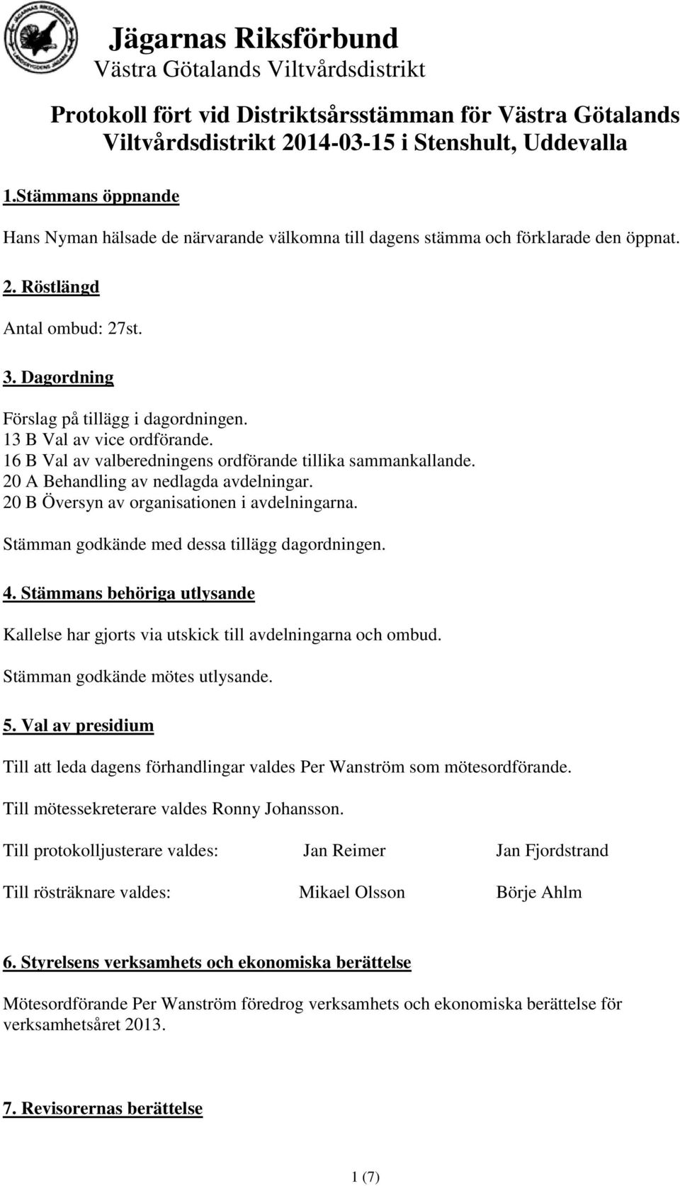 13 B Val av vice ordförande. 16 B Val av valberedningens ordförande tillika sammankallande. 20 A Behandling av nedlagda avdelningar. 20 B Översyn av organisationen i avdelningarna.