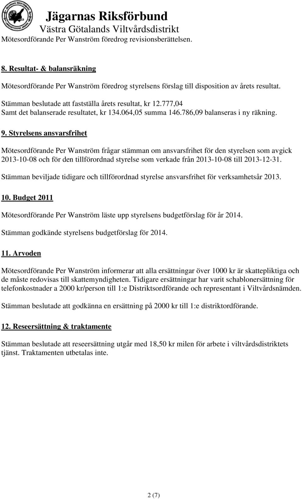 Styrelsens ansvarsfrihet Mötesordförande Per Wanström frågar stämman om ansvarsfrihet för den styrelsen som avgick 2013-10-08 och för den tillförordnad styrelse som verkade från 2013-10-08 till