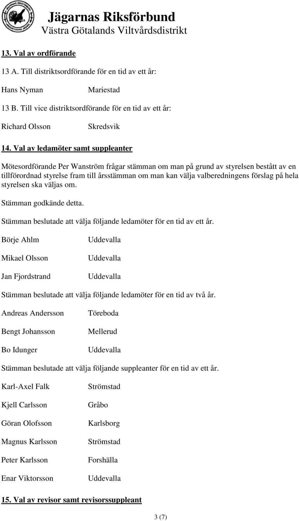 Val av ledamöter samt suppleanter Mötesordförande Per Wanström frågar stämman om man på grund av styrelsen bestått av en tillförordnad styrelse fram till årsstämman om man kan välja valberedningens