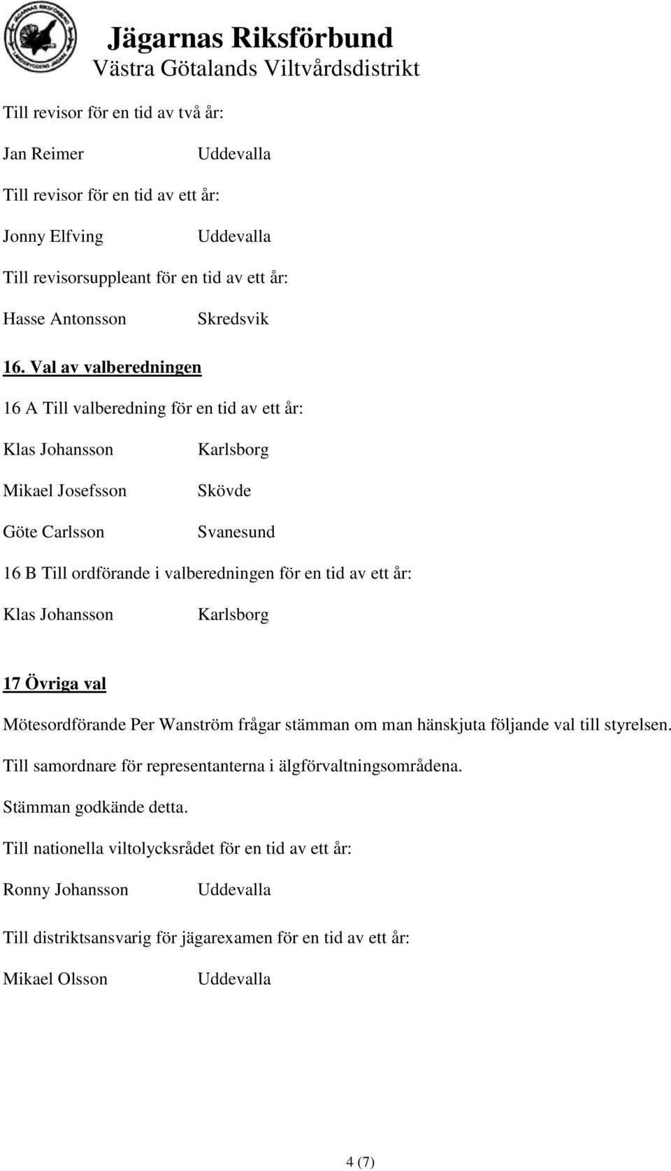 en tid av ett år: Klas Johansson Karlsborg 17 Övriga val Mötesordförande Per Wanström frågar stämman om man hänskjuta följande val till styrelsen.