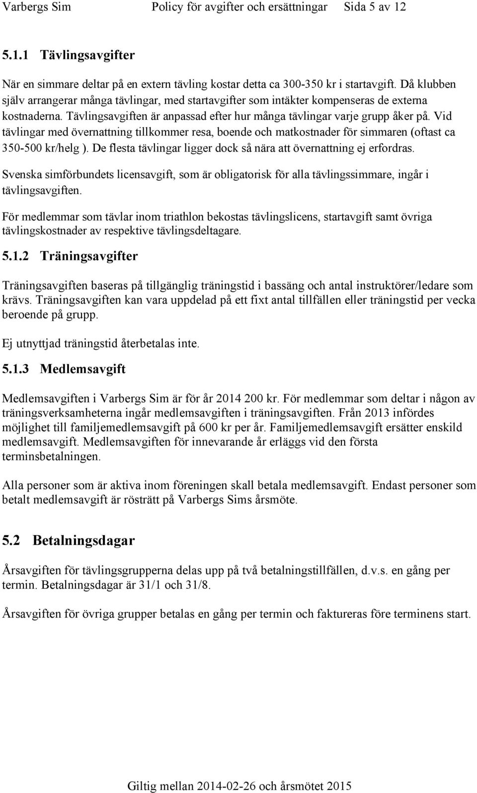 Vid tävlingar med övernattning tillkommer resa, boende och matkostnader f simmaren (oftast ca 350-500 kr/helg ). De flesta tävlingar ligger dock så nära att övernattning ej erfordras.