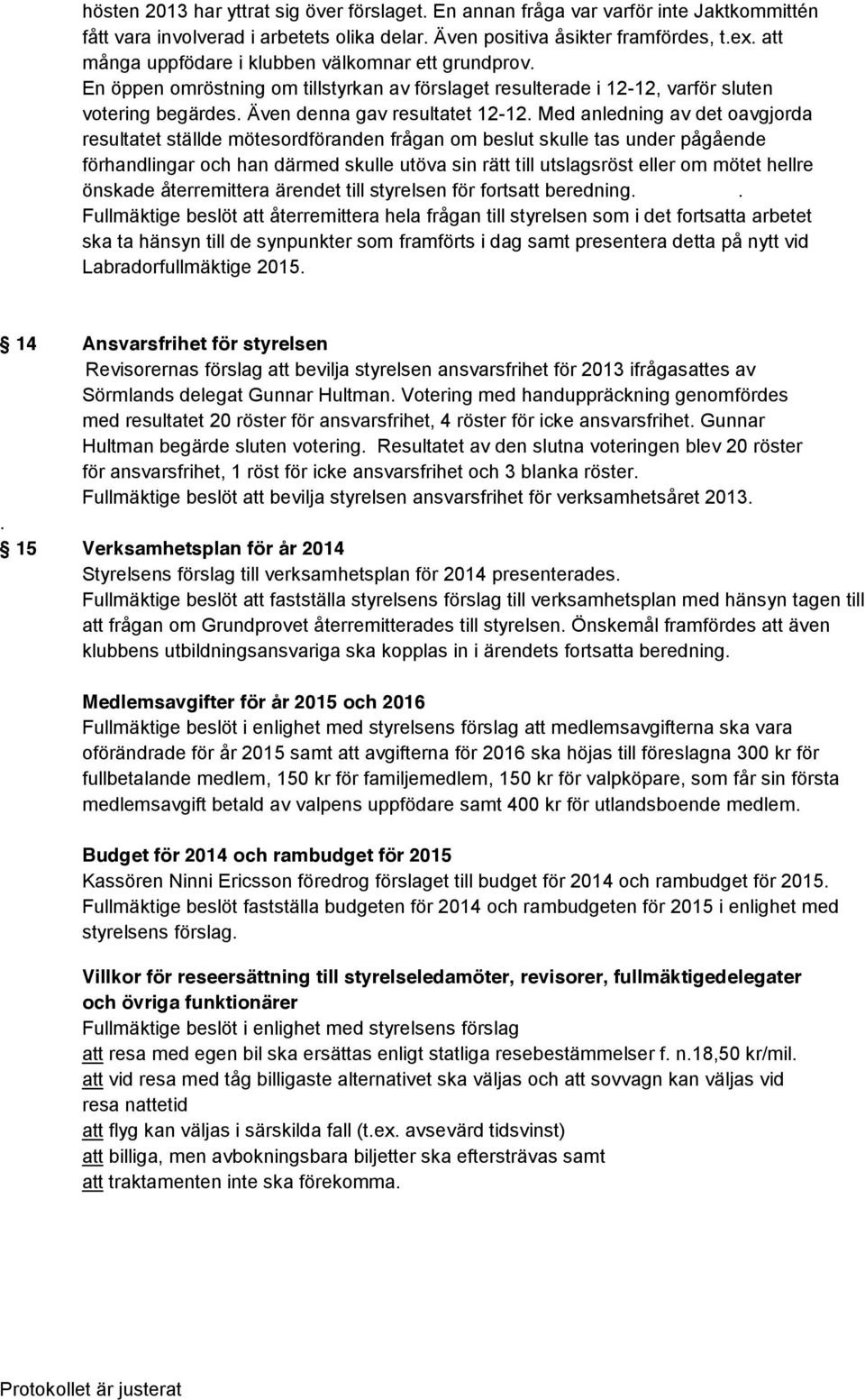 Med anledning av det oavgjorda resultatet ställde mötesordföranden frågan om beslut skulle tas under pågående förhandlingar och han därmed skulle utöva sin rätt till utslagsröst eller om mötet hellre