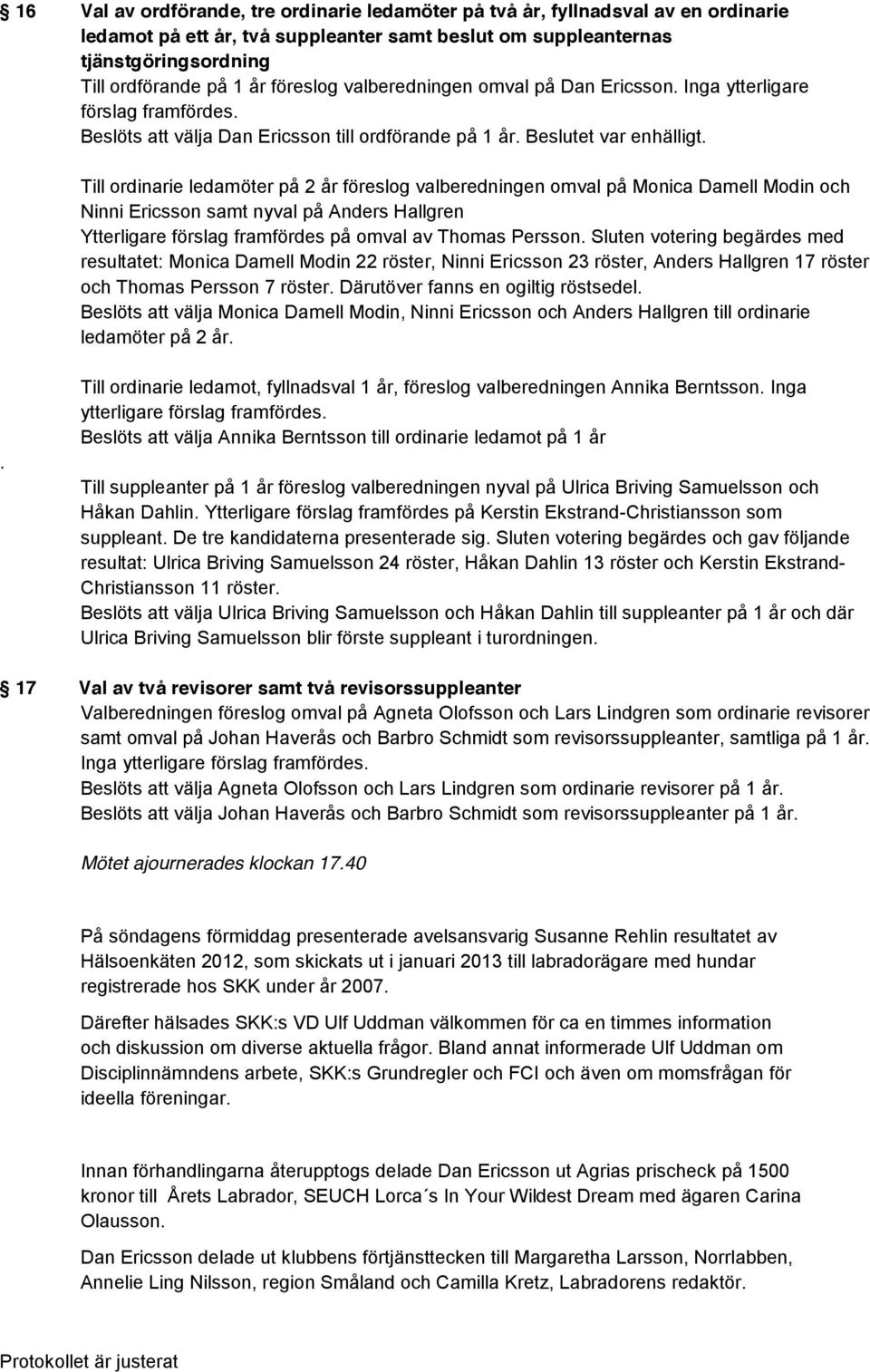 Till ordinarie ledamöter på 2 år föreslog valberedningen omval på Monica Damell Modin och Ninni Ericsson samt nyval på Anders Hallgren Ytterligare förslag framfördes på omval av Thomas Persson.