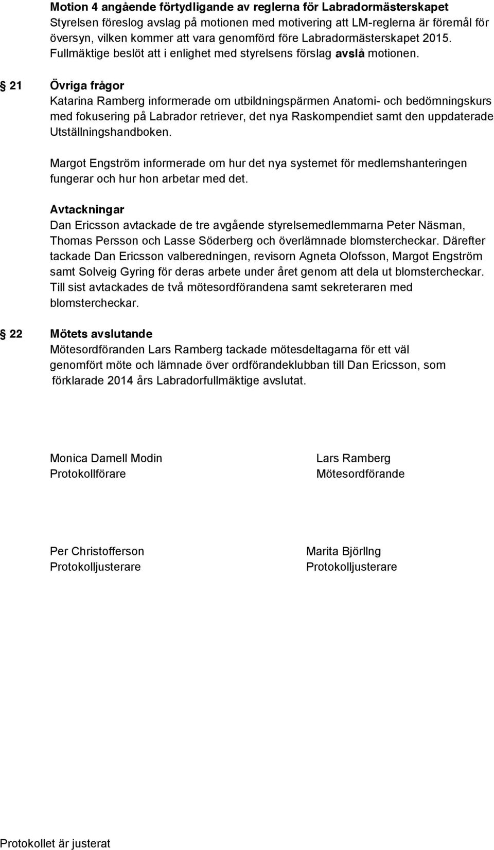 21 Övriga frågor Katarina Ramberg informerade om utbildningspärmen Anatomi- och bedömningskurs med fokusering på Labrador retriever, det nya Raskompendiet samt den uppdaterade Utställningshandboken.