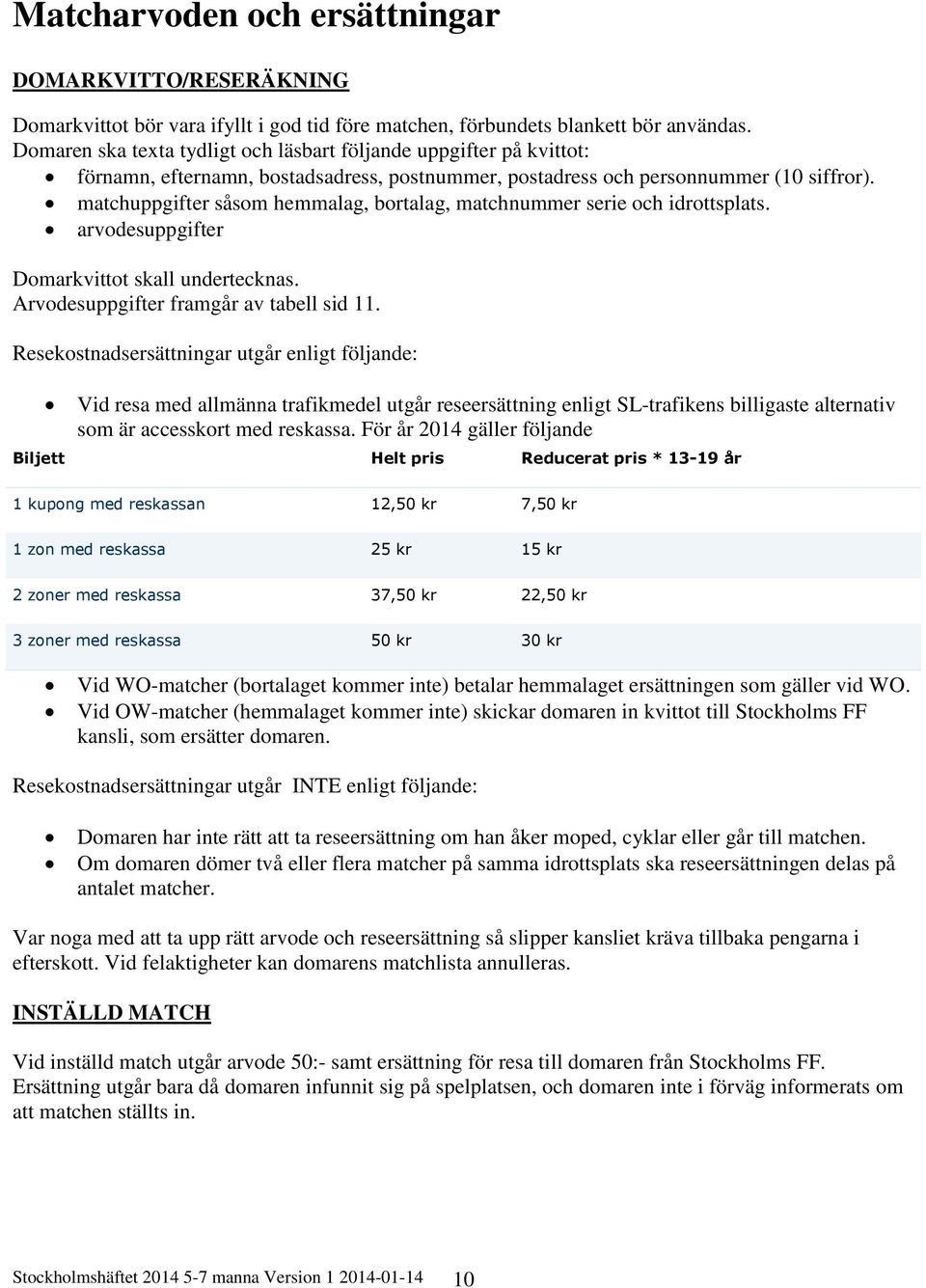 matchuppgifter såsom hemmalag, bortalag, matchnummer serie och idrottsplats. arvodesuppgifter Domarkvittot skall undertecknas. Arvodesuppgifter framgår av tabell sid 11.