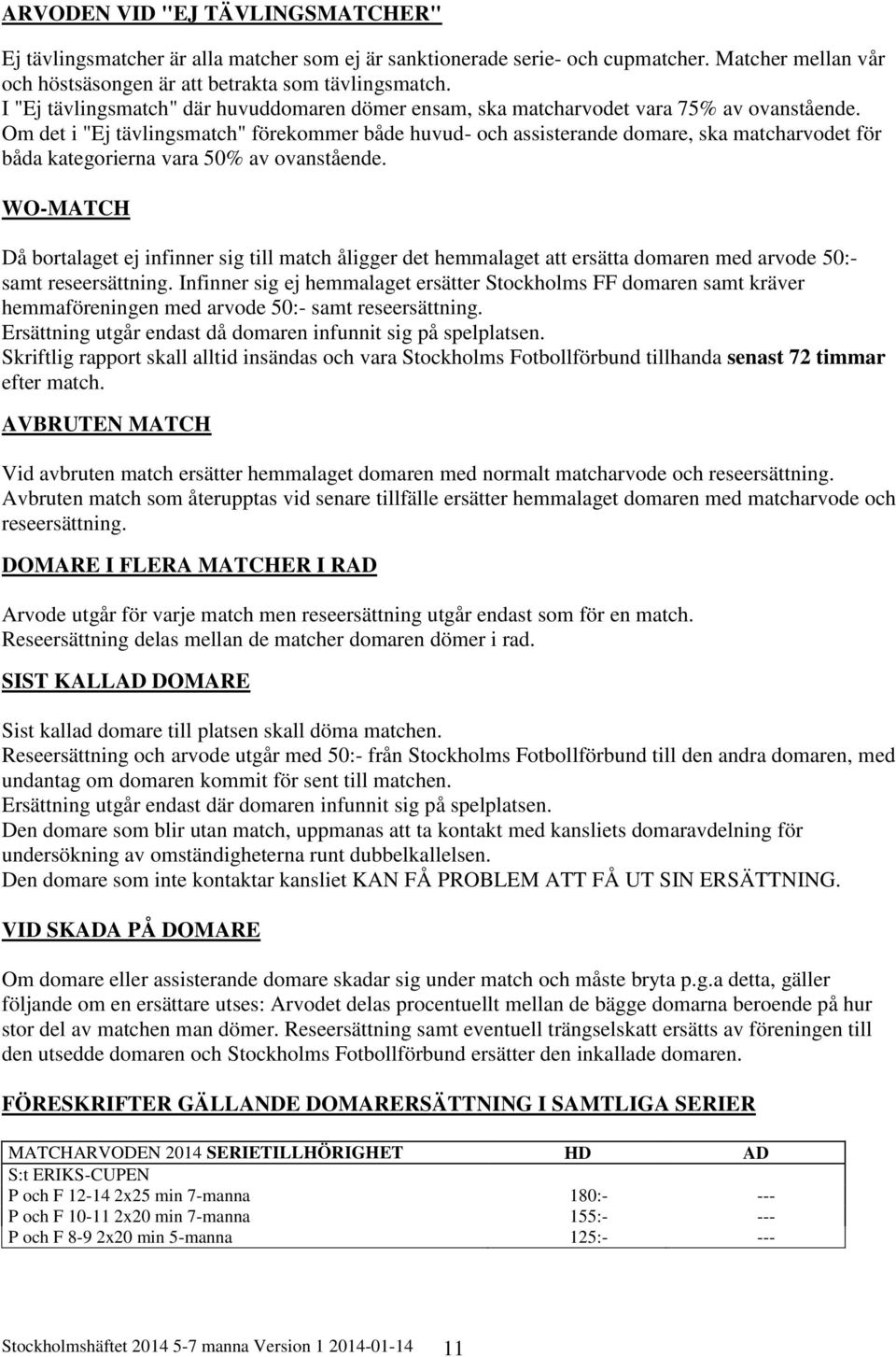 Om det i "Ej tävlingsmatch" förekommer både huvud- och assisterande domare, ska matcharvodet för båda kategorierna vara 50% av ovanstående.